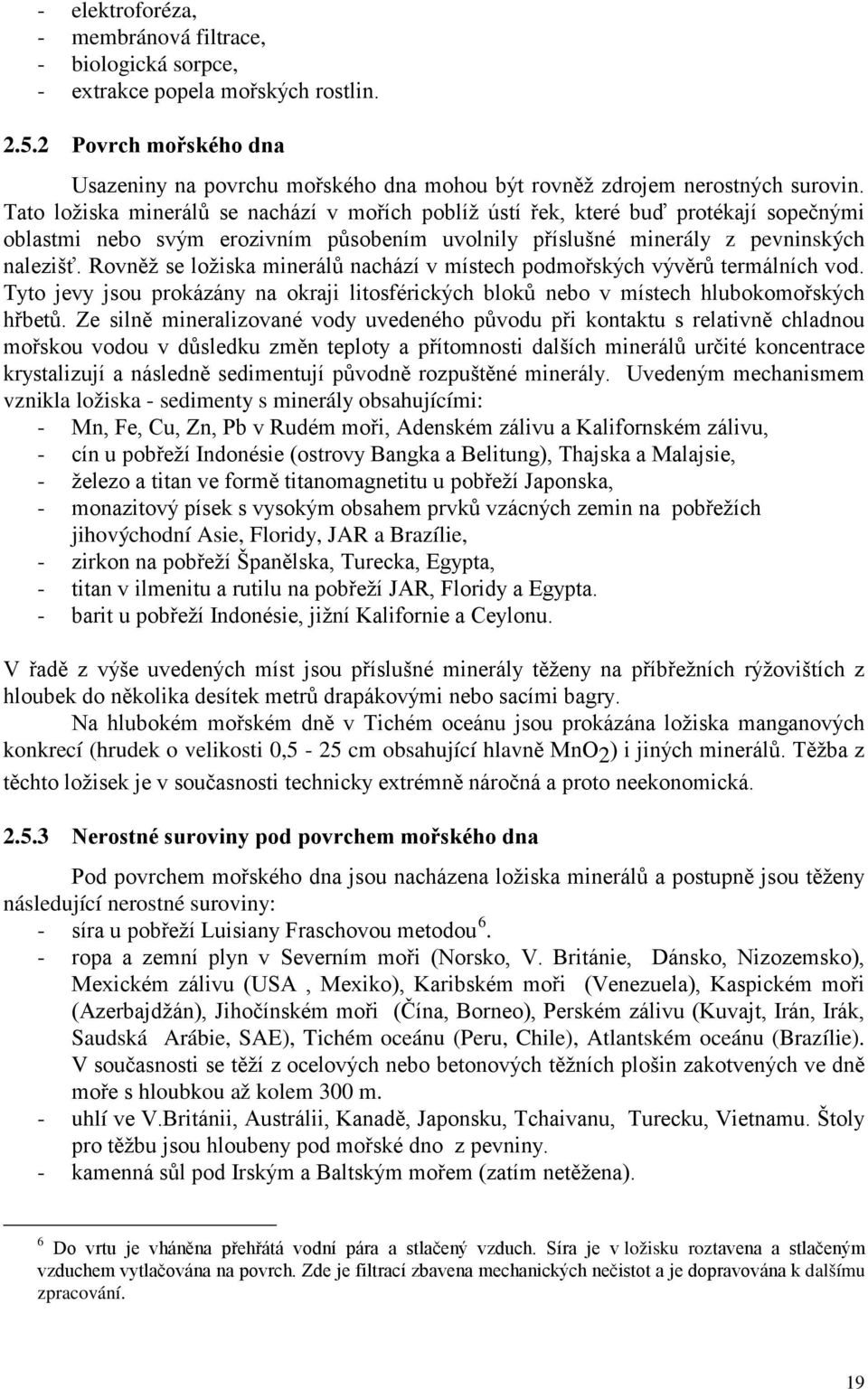 Tato ložiska minerálů se nachází v mořích poblíž ústí řek, které buď protékají sopečnými oblastmi nebo svým erozivním působením uvolnily příslušné minerály z pevninských nalezišť.