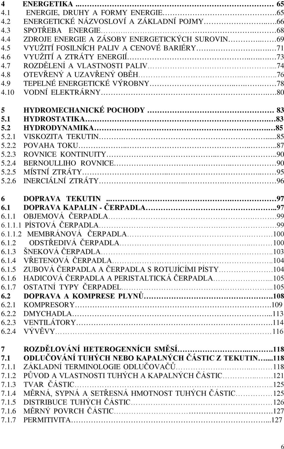10 VODNÍ ELEKTRÁRNY..80 5 HYDROMECHANICKÉ POCHODY 83 5.1 HYDROSTATIKA.. 83 5.2 HYDRODYNAMIKA. 85 5.2.1 VISKOZITA TEKUTIN....85 5.2.2 POVAHA TOKU......87 5.2.3 ROVNICE KONTINUITY.......90 5.2.4 BERNOULLIHO ROVNICE.