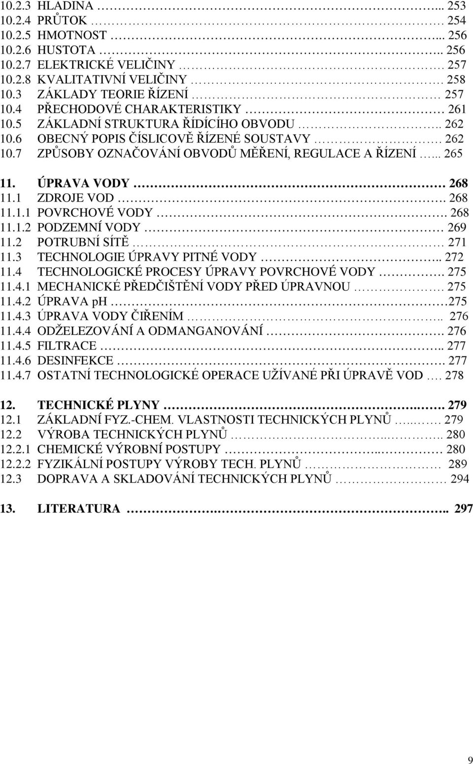 ÚPRAVA VODY 268 11.1 ZDROJE VOD. 268 11.1.1 POVRCHOVÉ VODY. 268 11.1.2 PODZEMNÍ VODY 269 11.2 POTRUBNÍ SÍTĚ 271 11.3 TECHNOLOGIE ÚPRAVY PITNÉ VODY.. 272 11.