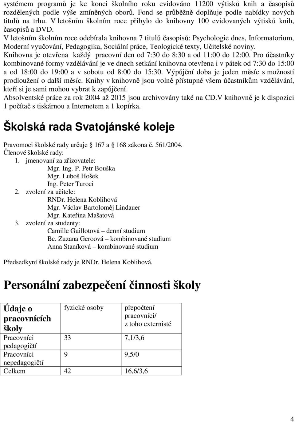 V letošním školním roce odebírala knihovna 7 titulů časopisů: Psychologie dnes, Informatorium, Moderní vyučování, Pedagogika, Sociální práce, Teologické texty, Učitelské noviny.