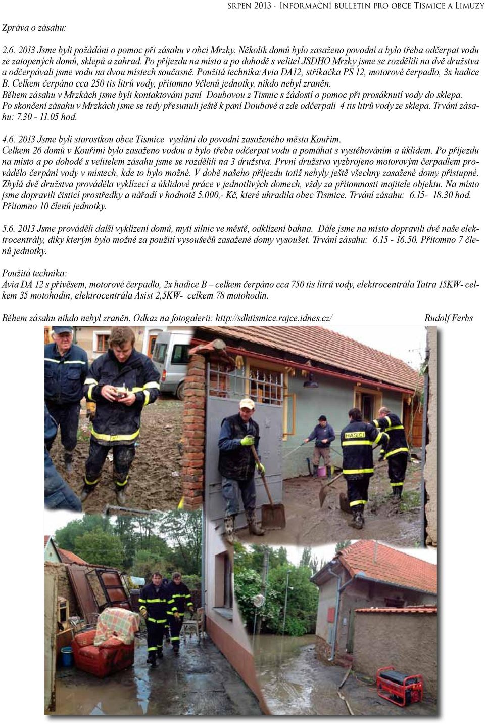 Použitá technika:avia DA12, stříkačka PS 12, motorové čerpadlo, 3x hadice B. Celkem čerpáno cca 250 tis litrů vody, přítomno 9členů jednotky, nikdo nebyl zraněn.
