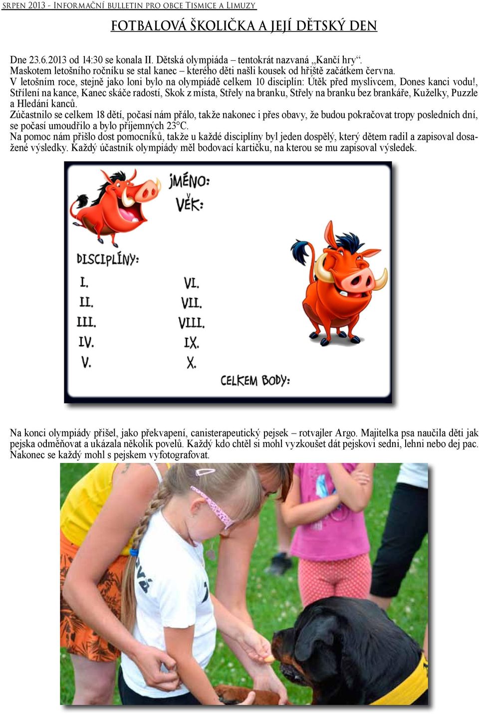 V letošním roce, stejně jako loni bylo na olympiádě celkem 10 disciplín: Útěk před myslivcem, Dones kanci vodu!