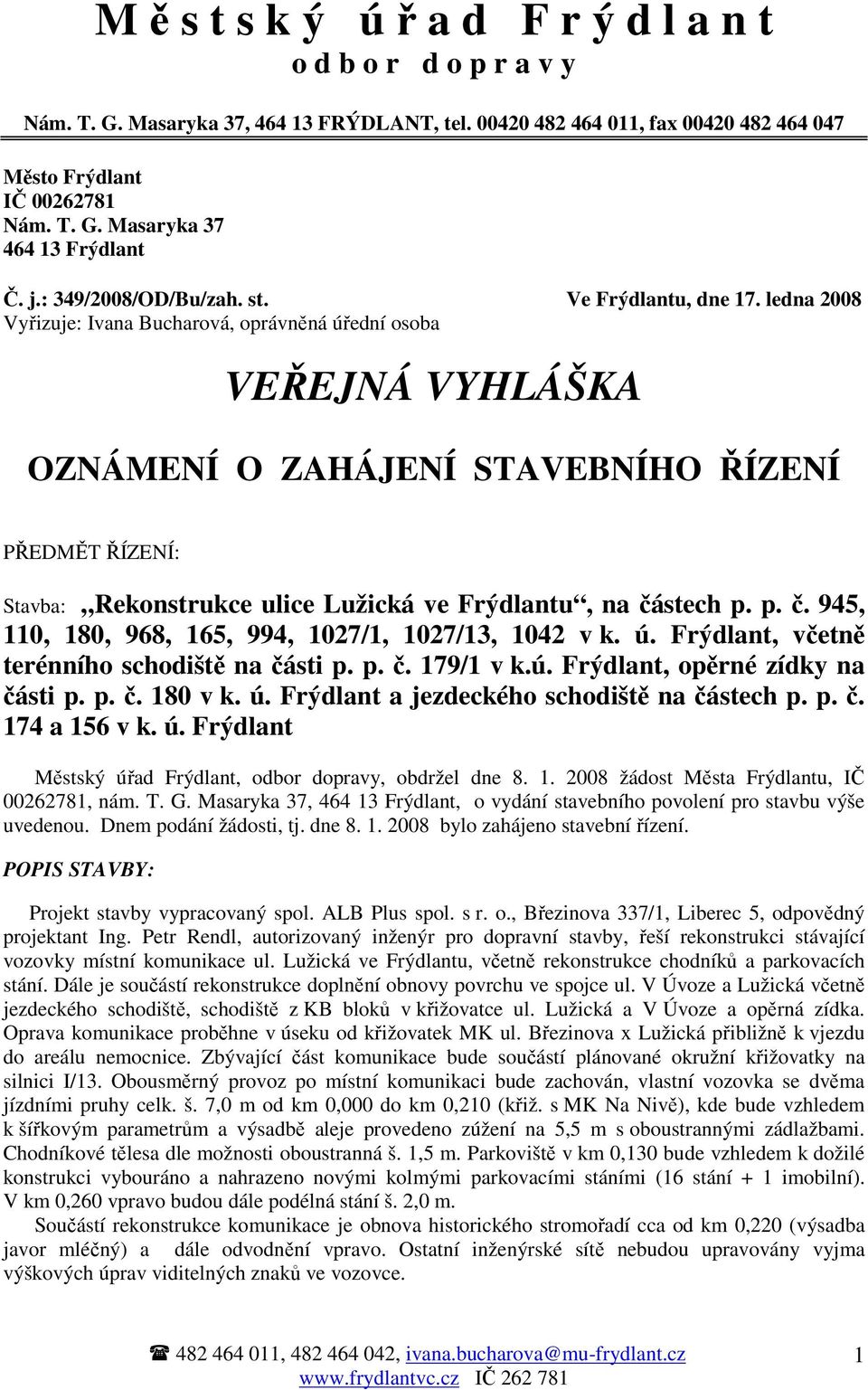 ledna 2008 Vyřizuje: Ivana Bucharová, oprávněná úřední osoba VEŘEJNÁ VYHLÁŠKA OZNÁMENÍ O ZAHÁJENÍ STAVEBNÍHO ŘÍZENÍ PŘEDMĚT ŘÍZENÍ: Stavba: Rekonstrukce ulice Lužická ve Frýdlantu, na čá