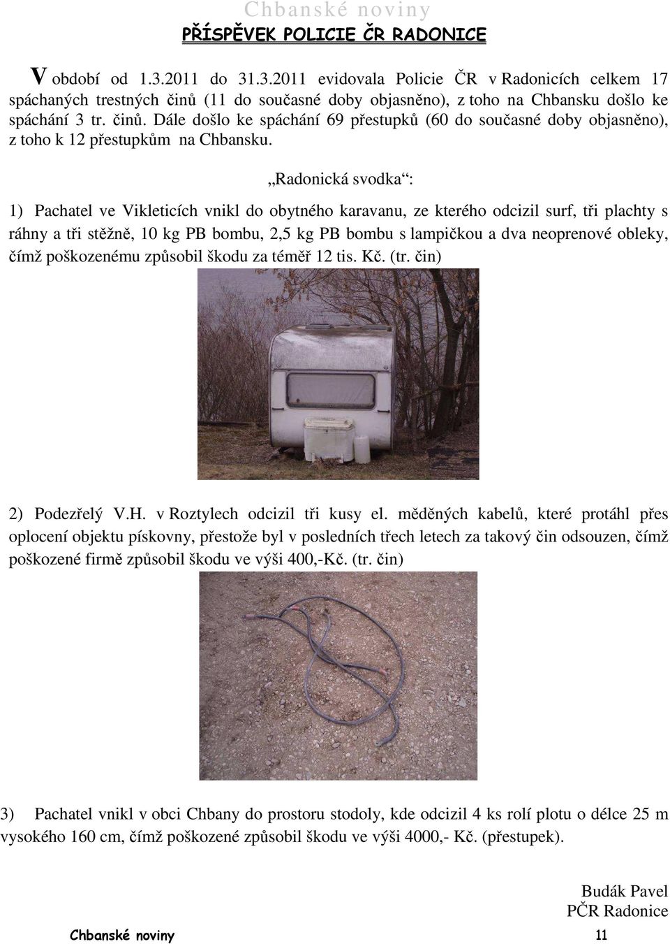 Radonická svodka : 1) Pachatel ve Vikleticích vnikl do obytného karavanu, ze kterého odcizil surf, tři plachty s ráhny a tři stěžně, 10 kg PB bombu, 2,5 kg PB bombu s lampičkou a dva neoprenové