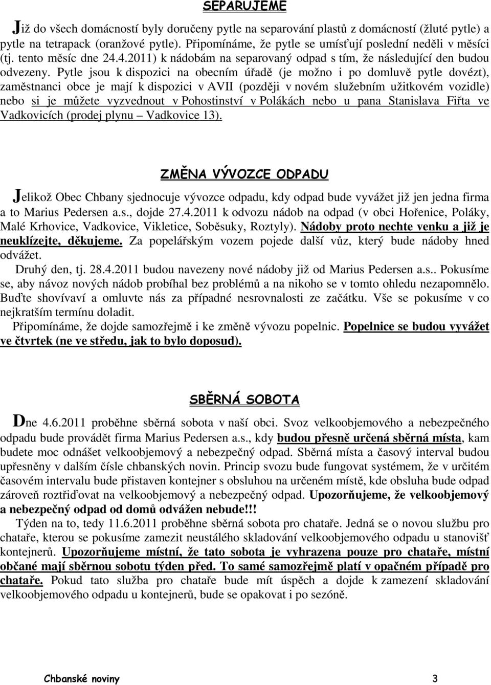 Pytle jsou k dispozici na obecním úřadě (je možno i po domluvě pytle dovézt), zaměstnanci obce je mají k dispozici v AVII (později v novém služebním užitkovém vozidle) nebo si je můžete vyzvednout v