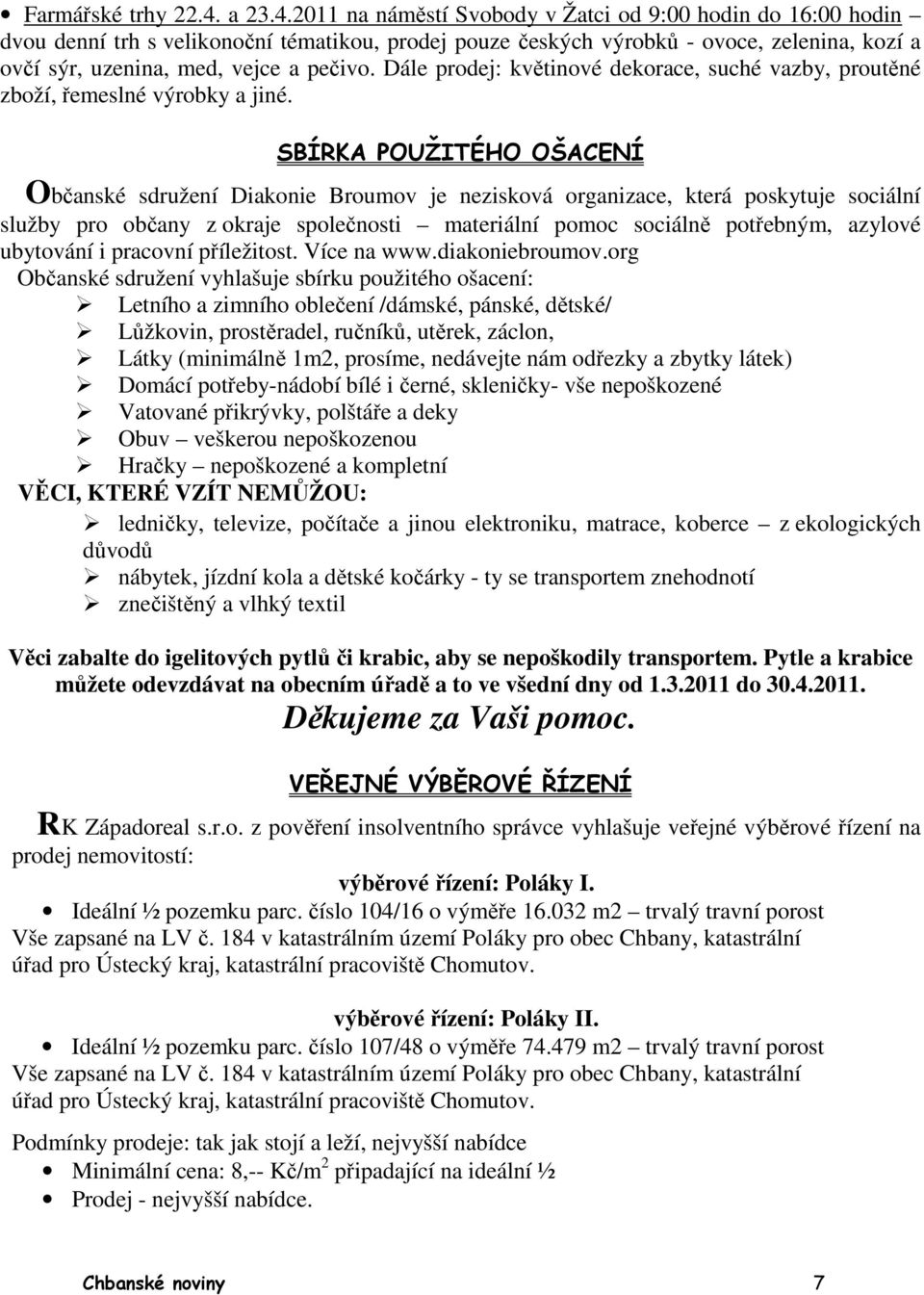 2011 na náměstí Svobody v Žatci od 9:00 hodin do 16:00 hodin dvou denní trh s velikonoční tématikou, prodej pouze českých výrobků - ovoce, zelenina, kozí a ovčí sýr, uzenina, med, vejce a pečivo.