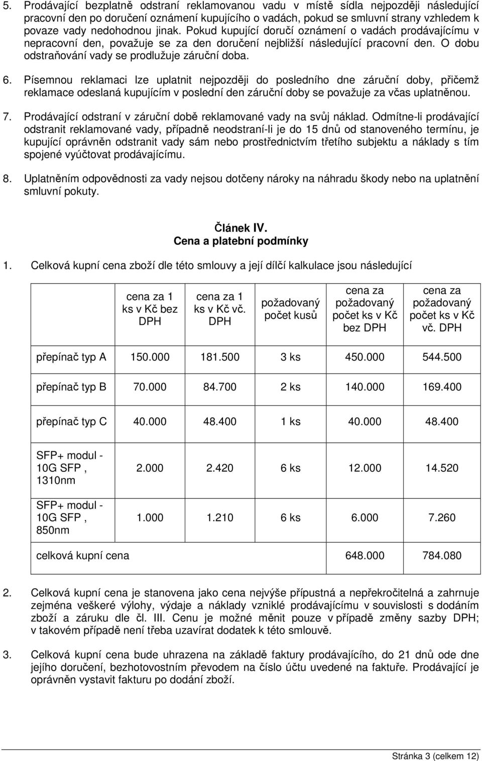 O dobu odstraňování vady se prodlužuje záruční doba. 6.