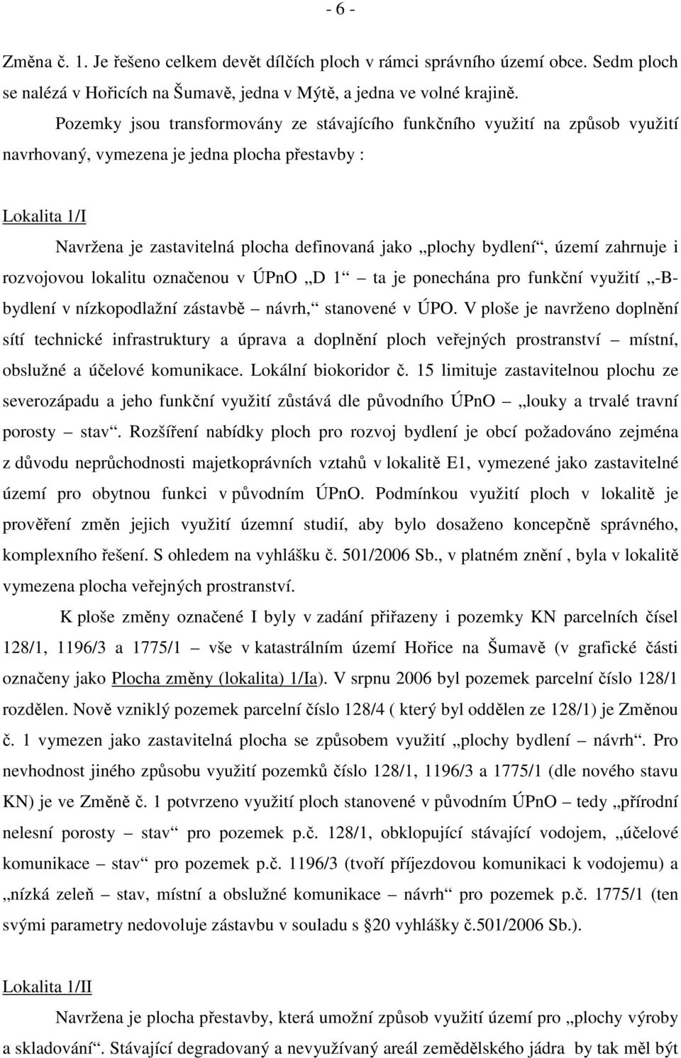 bydlení, území zahrnuje i rozvojovou lokalitu označenou v ÚPnO D 1 ta je ponechána pro funkční využití -Bbydlení v nízkopodlažní zástavbě návrh, stanovené v ÚPO.