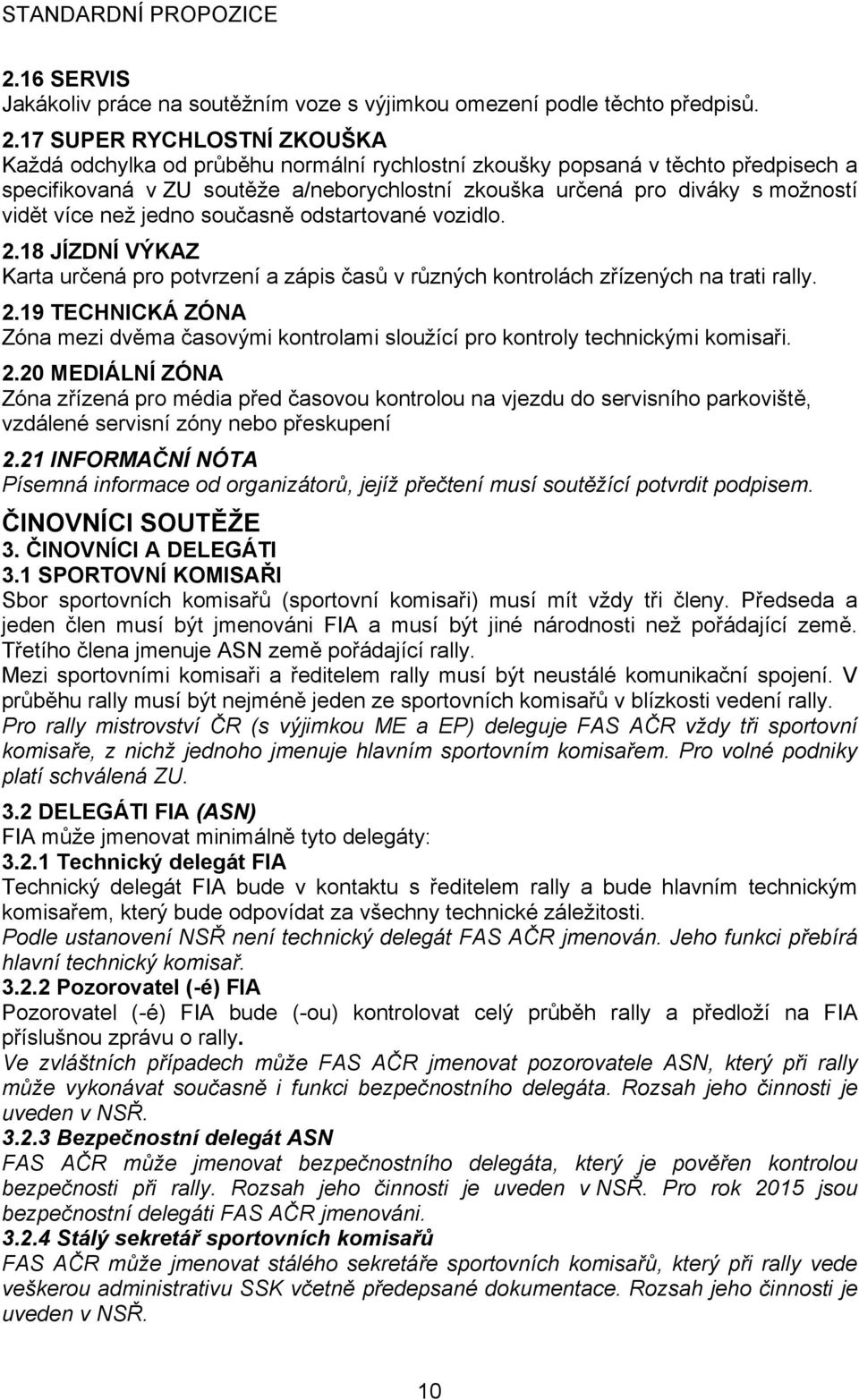 více než jedno současně odstartované vozidlo. 2.18 JÍZDNÍ VÝKAZ Karta určená pro potvrzení a zápis časů v různých kontrolách zřízených na trati rally. 2.19 TECHNICKÁ ZÓNA Zóna mezi dvěma časovými kontrolami sloužící pro kontroly technickými komisaři.