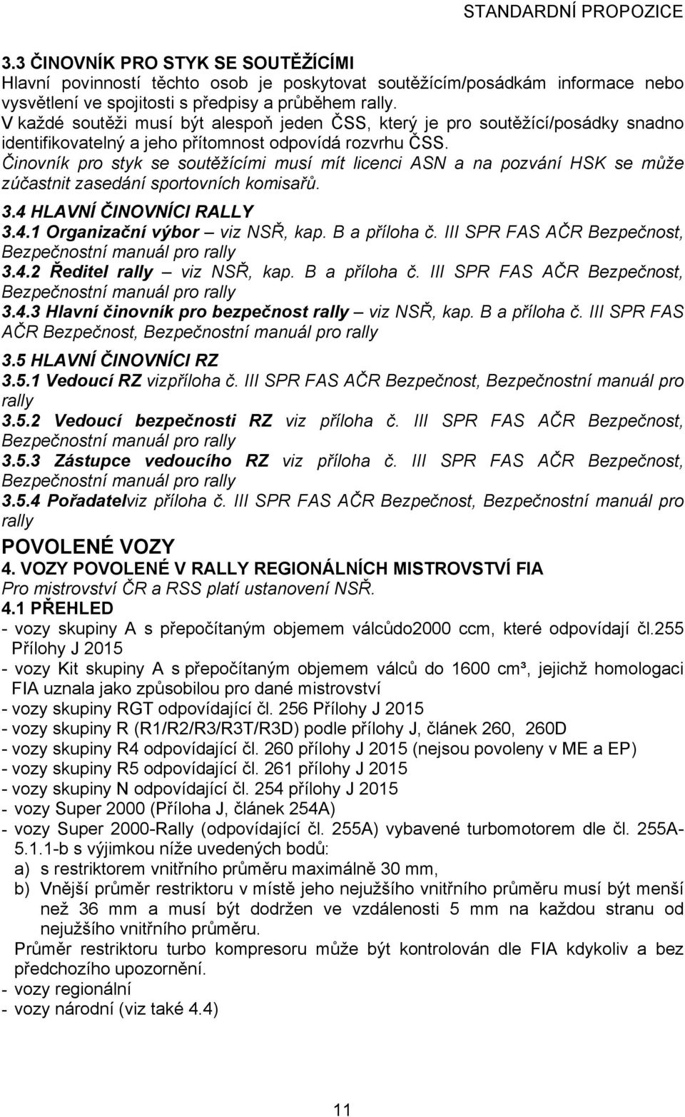 Činovník pro styk se soutěžícími musí mít licenci ASN a na pozvání HSK se může zúčastnit zasedání sportovních komisařů. 3.4 HLAVNÍ ČINOVNÍCI RALLY 3.4.1 Organizační výbor viz NSŘ, kap. B a příloha č.