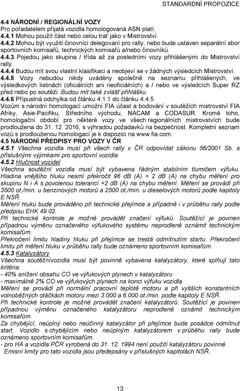 Budou mít také zvlášť přihlášku. 4.4.6 Přípustná odchylka od článku 4.1.1 do článku 4.4.5 Vozům s národní homologací umožní FIA účast a bodování v soutěžích mistrovství FIA Afriky, Asie-Pacifiku, Středního východu, NACAM a CODASUR.