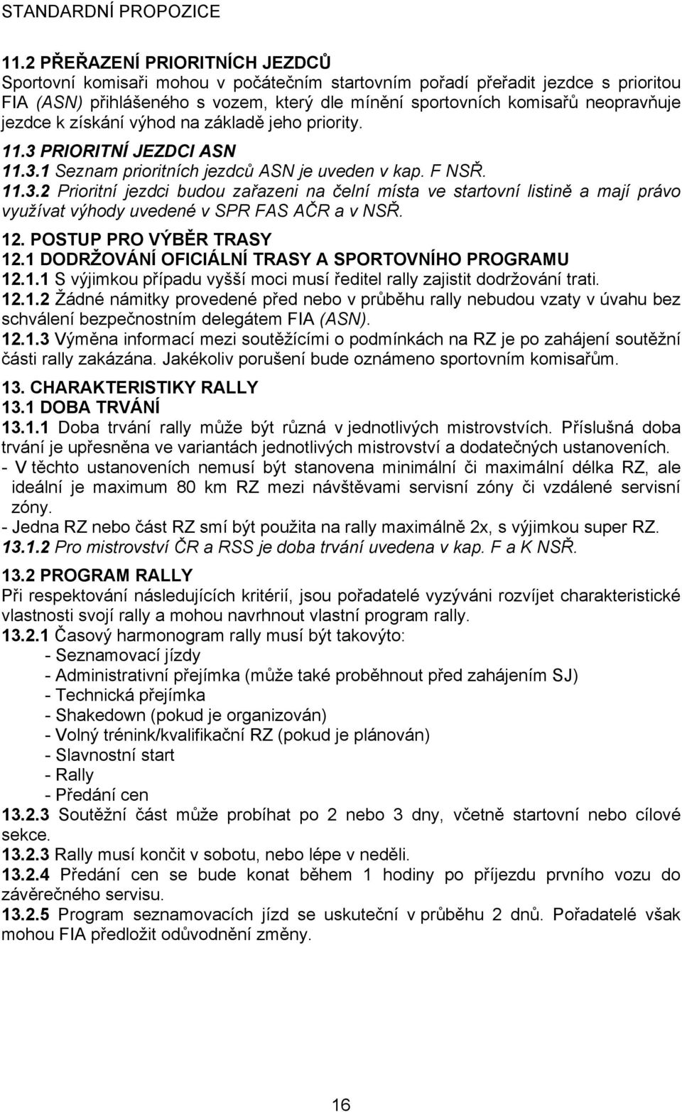 12. POSTUP PRO VÝBĚR TRASY 12.1 DODRŽOVÁNÍ OFICIÁLNÍ TRASY A SPORTOVNÍHO PROGRAMU 12.1.1 S výjimkou případu vyšší moci musí ředitel rally zajistit dodržování trati. 12.1.2 Žádné námitky provedené před nebo v průběhu rally nebudou vzaty v úvahu bez schválení bezpečnostním delegátem FIA (ASN).