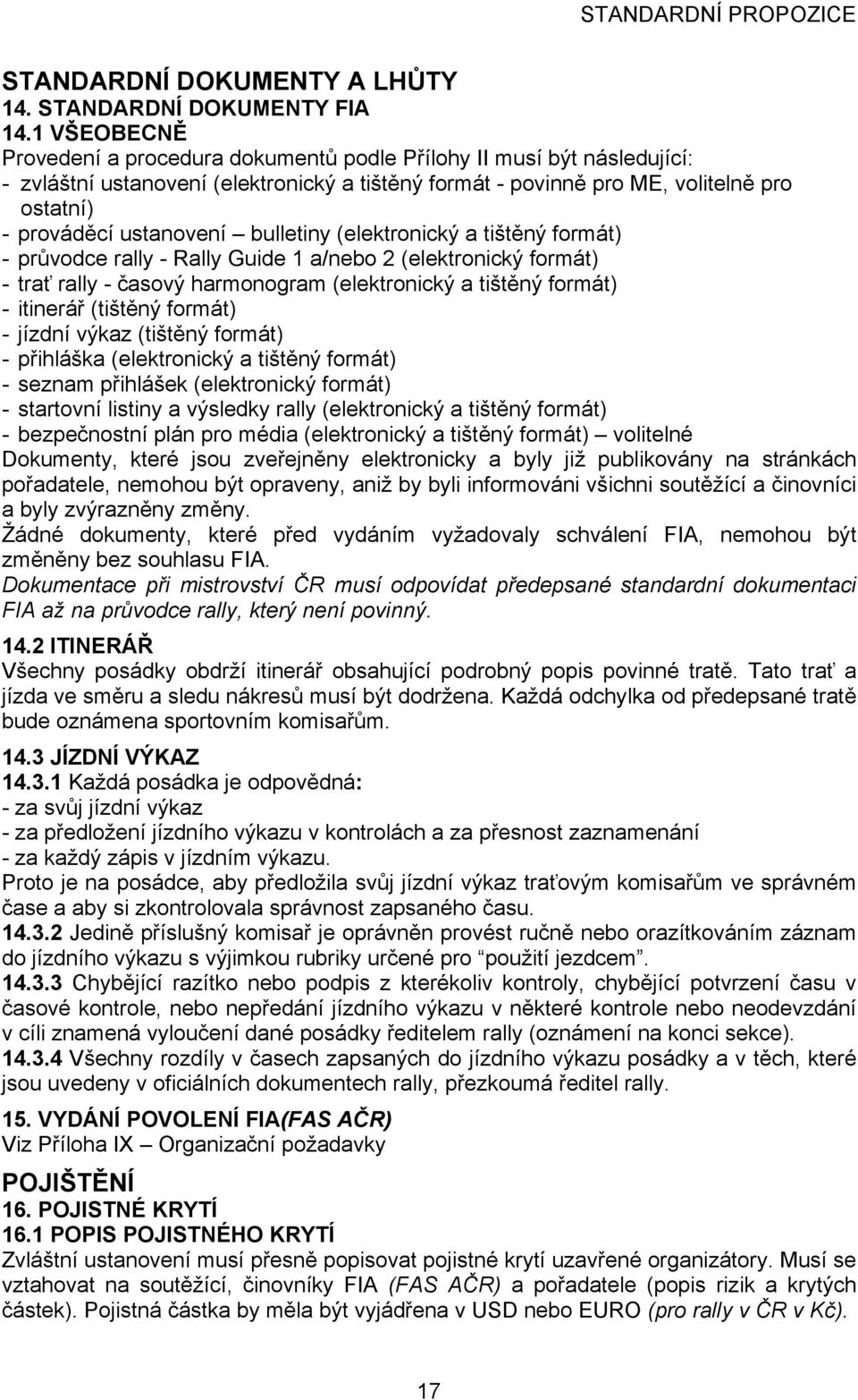 bulletiny (elektronický a tištěný formát) - průvodce rally - Rally Guide 1 a/nebo 2 (elektronický formát) - trať rally - časový harmonogram (elektronický a tištěný formát) - itinerář (tištěný formát)