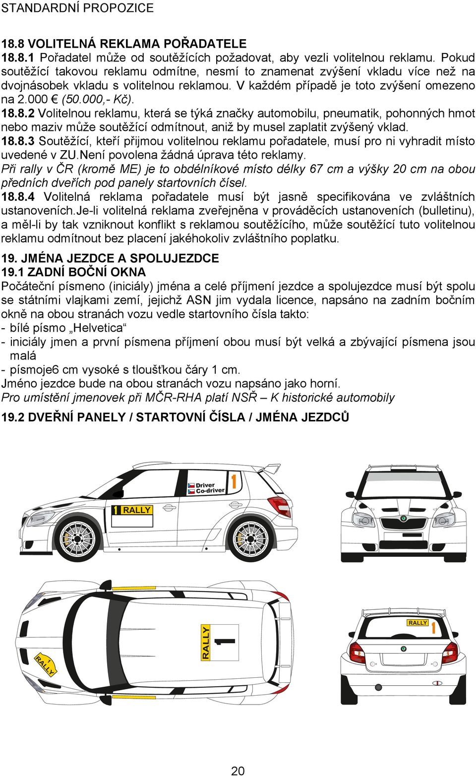 8.2 Volitelnou reklamu, která se týká značky automobilu, pneumatik, pohonných hmot nebo maziv může soutěžící odmítnout, aniž by musel zaplatit zvýšený vklad. 18.8.3 Soutěžící, kteří přijmou volitelnou reklamu pořadatele, musí pro ni vyhradit místo uvedené v ZU.