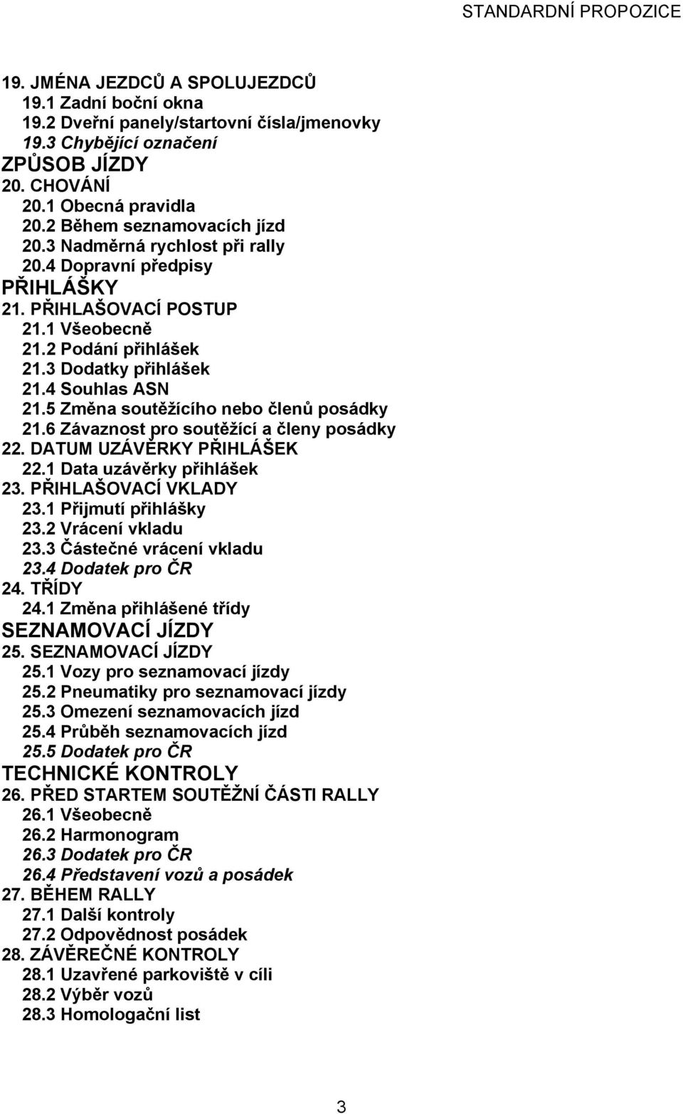 5 Změna soutěžícího nebo členů posádky 21.6 Závaznost pro soutěžící a členy posádky 22. DATUM UZÁVĚRKY PŘIHLÁŠEK 22.1 Data uzávěrky přihlášek 23. PŘIHLAŠOVACÍ VKLADY 23.1 Přijmutí přihlášky 23.