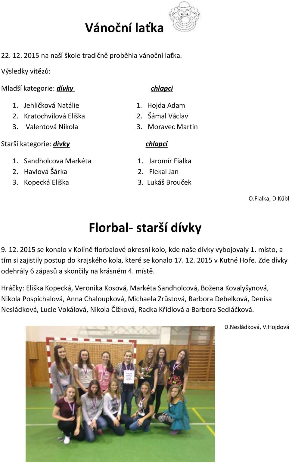 Fialka, D.Kübl Florbal- starší dívky 9. 12. 2015 se konalo v Kolíně florbalové okresní kolo, kde naše dívky vybojovaly 1. místo, a tím si zajistily postup do krajského kola, které se konalo 17. 12. 2015 v Kutné Hoře.