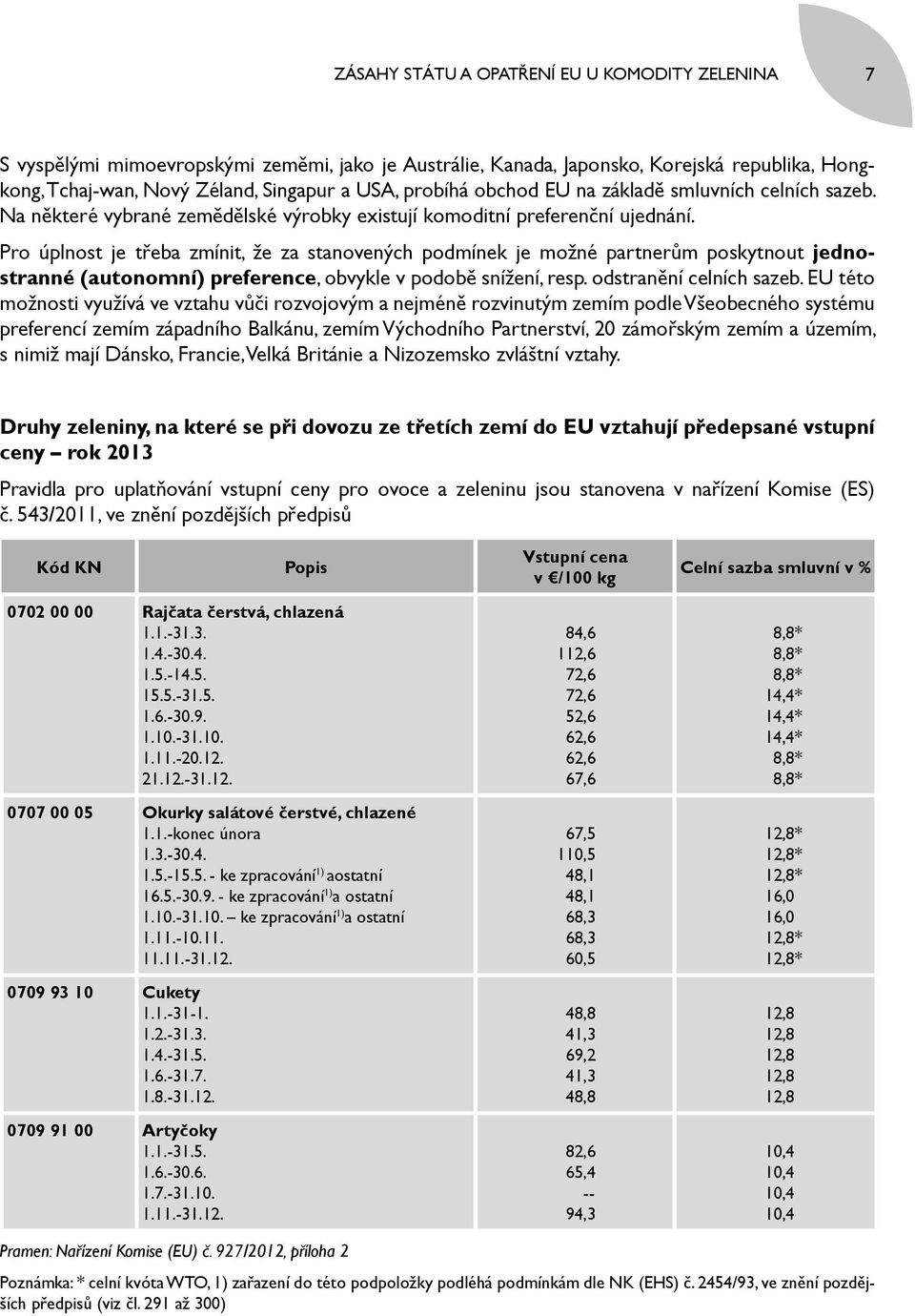 Pro úplnost je třeba zmínit, že za stanovených podmínek je možné partnerům poskytnout jednostranné (autonomní) preference, obvykle v podobě snížení, resp. odstranění celních sazeb.