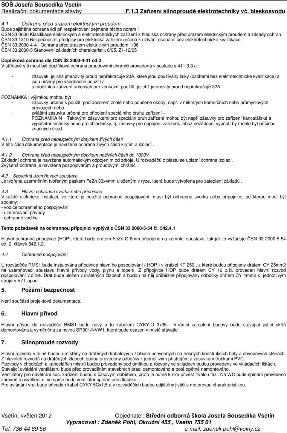 ČSN 33 2000-4-41 Ochrana před úrazem elektrickým proudem 1/96 ČSN 33 2000-3 Stanovení základních charakteristik 8/95, Z1-12/95 Doplňková ochrana dle ČSN 33 2000-4-41 ed.