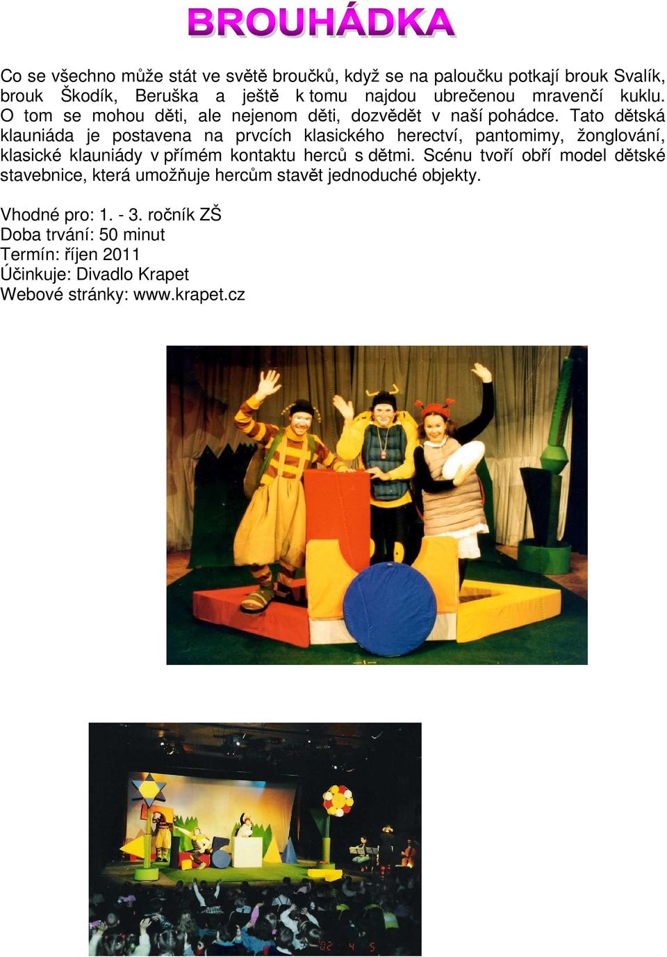 Tato dětská klauniáda je postavena na prvcích klasického herectví, pantomimy, žonglování, klasické klauniády v přímém kontaktu herců s