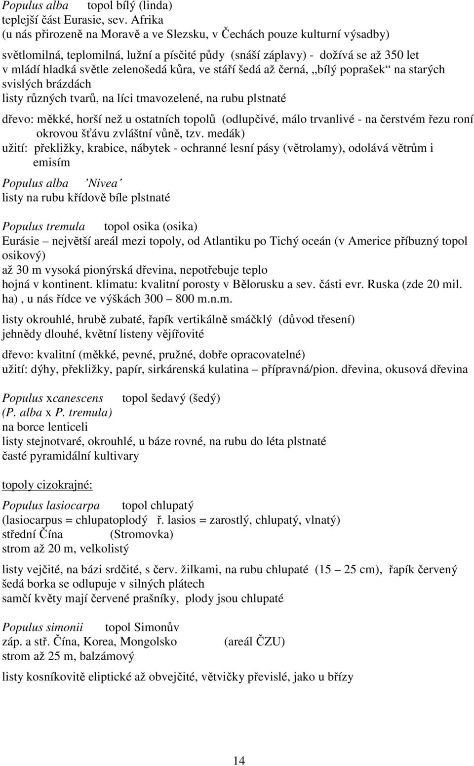 kůra, ve stáří šedá až černá, bílý poprašek na starých svislých brázdách listy různých tvarů, na líci tmavozelené, na rubu plstnaté dřevo: měkké, horší než u ostatních topolů (odlupčivé, málo