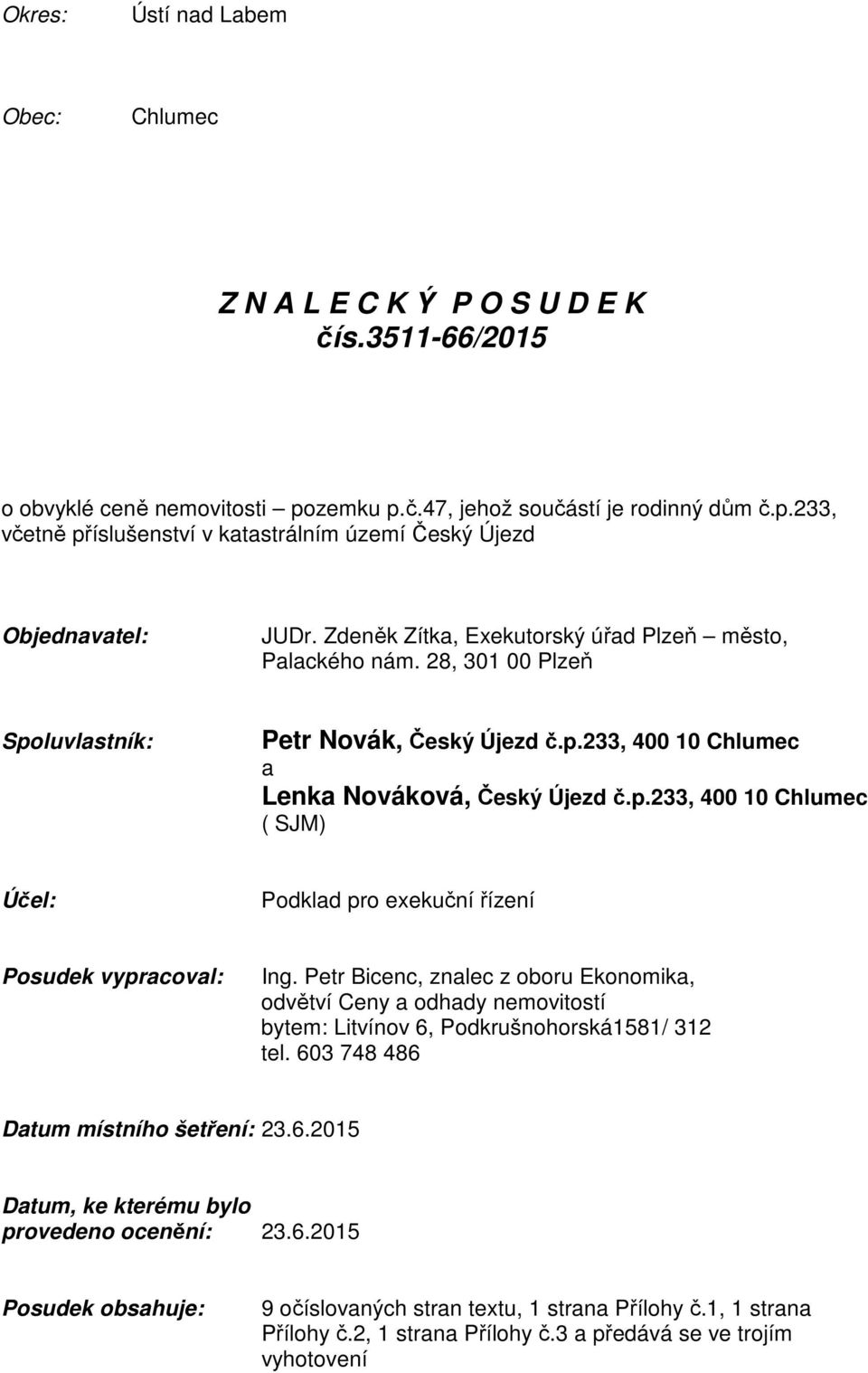 Petr Bicenc, znalec z oboru Ekonomika, odvětví Ceny a odhady nemovitostí bytem: Litvínov 6, Podkrušnohorská1581/ 312 tel. 603 748 486 Datum místního šetření: 23.6.2015 Datum, ke kterému bylo provedeno ocenění: 23.