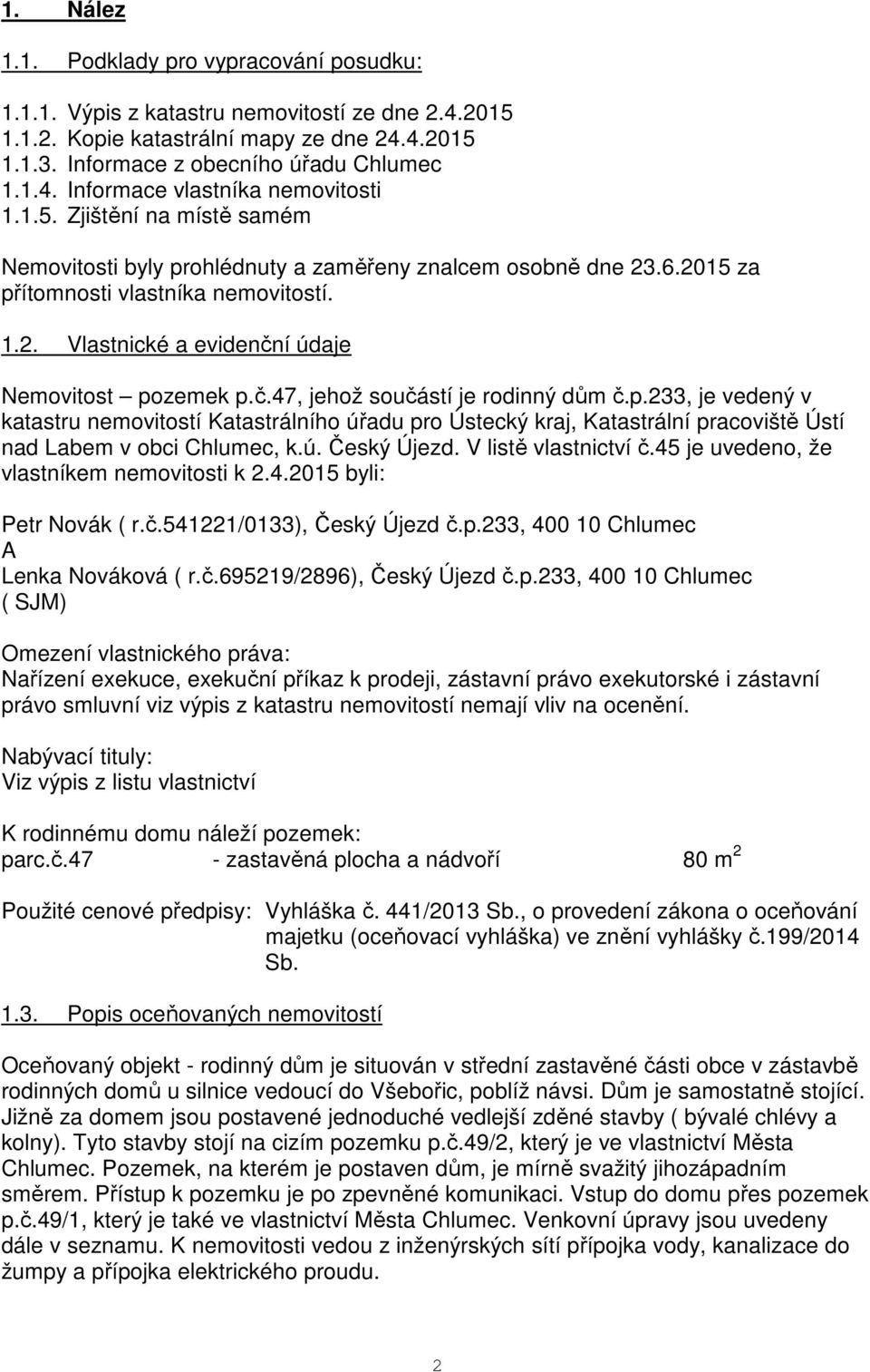 p.233, je vedený v katastru nemovitostí Katastrálního úřadu pro Ústecký kraj, Katastrální pracoviště Ústí nad Labem v obci Chlumec, k.ú. Český Újezd. V listě vlastnictví č.