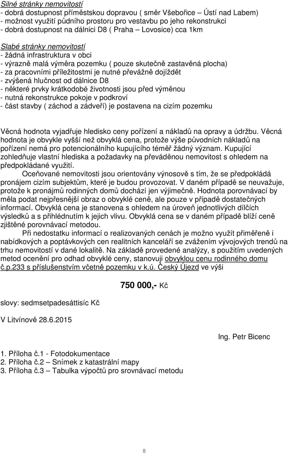 dojíždět - zvýšená hlučnost od dálnice D8 - některé prvky krátkodobé životnosti jsou před výměnou - nutná rekonstrukce pokoje v podkroví - část stavby ( záchod a zádveří) je postavena na cizím