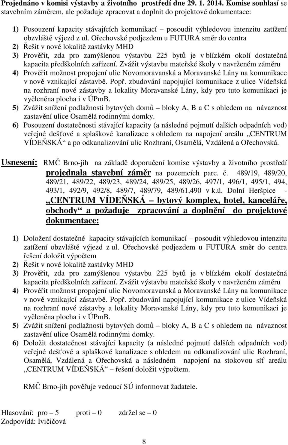 z ul. Ořechovské podjezdem u FUTURA směr do centra 2) Řešit v nové lokalitě zastávky MHD 3) Prověřit, zda pro zamýšlenou výstavbu 225 bytů je v blízkém okolí dostatečná kapacita předškolních zařízení.