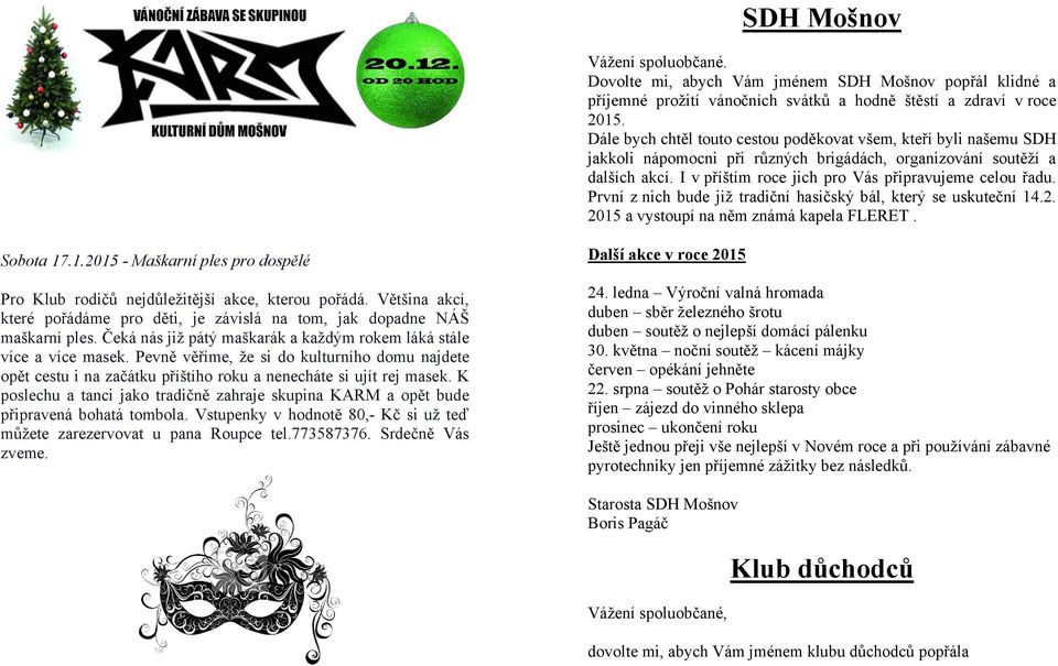 První z nich bude již tradiční hasičský bál, který se uskuteční 14.2. 2015 a vystoupí na něm známá kapela FLERET. Sobota 17.1.2015 - Maškarní ples pro dospělé Pro Klub rodičů nejdůležitější akce, kterou pořádá.