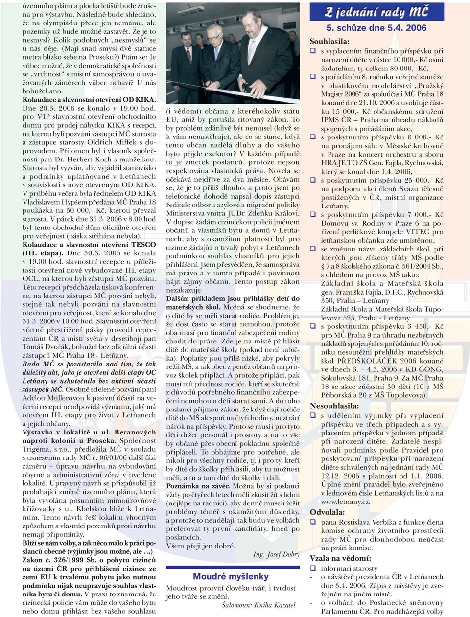 ) Ptám se: Je vůbec možné, že v demokratické společnosti se vrchnost s místní samosprávou o uvažovaných záměrech vůbec nebaví? U nás bohužel ano. Kolaudace a slavnostní otevření OD KIKA. Dne 20.3.