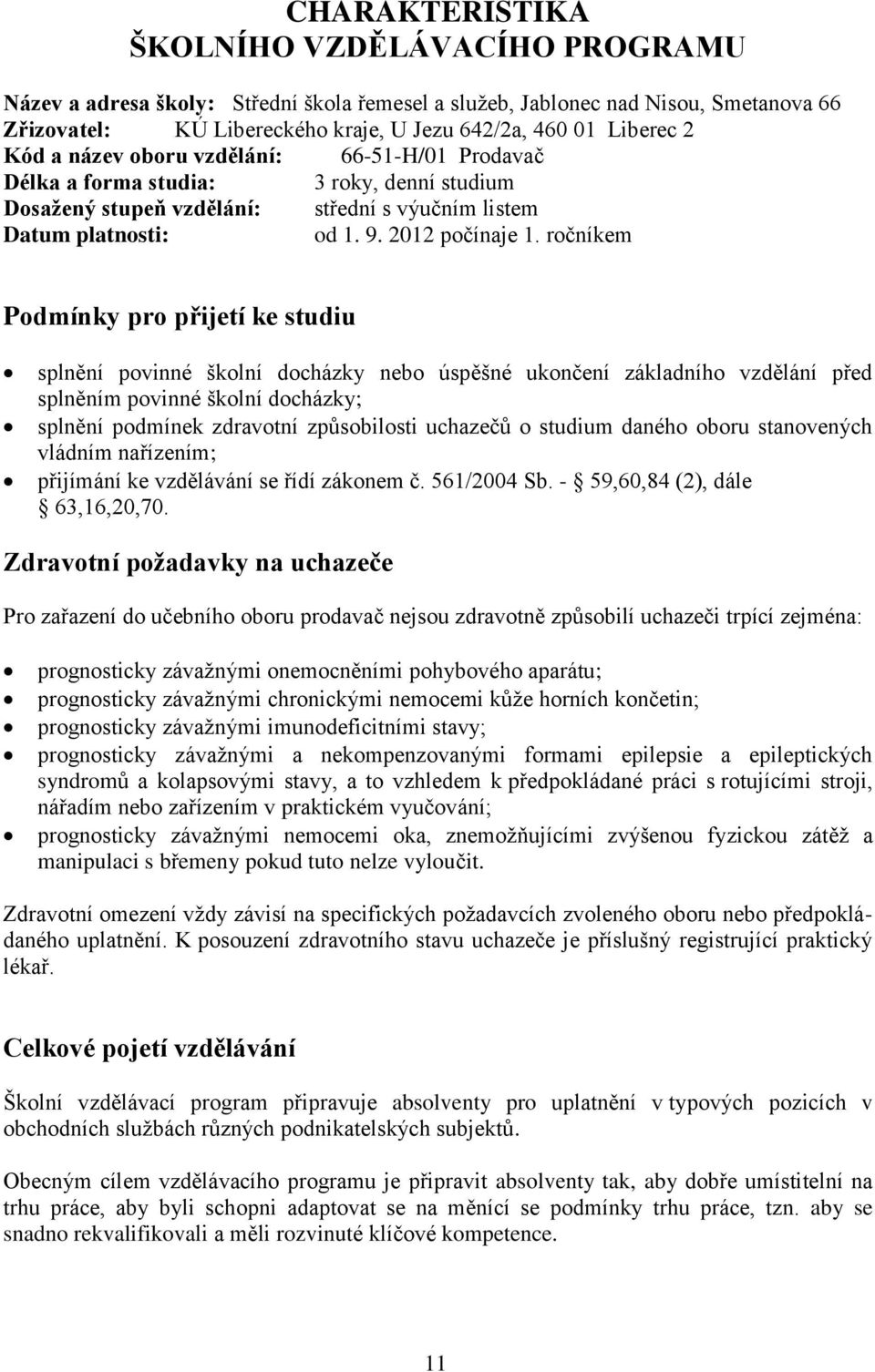 ročníkem Podmínky pro přijetí ke studiu splnění povinné školní docházky nebo úspěšné ukončení základního vzdělání před splněním povinné školní docházky; splnění podmínek zdravotní způsobilosti