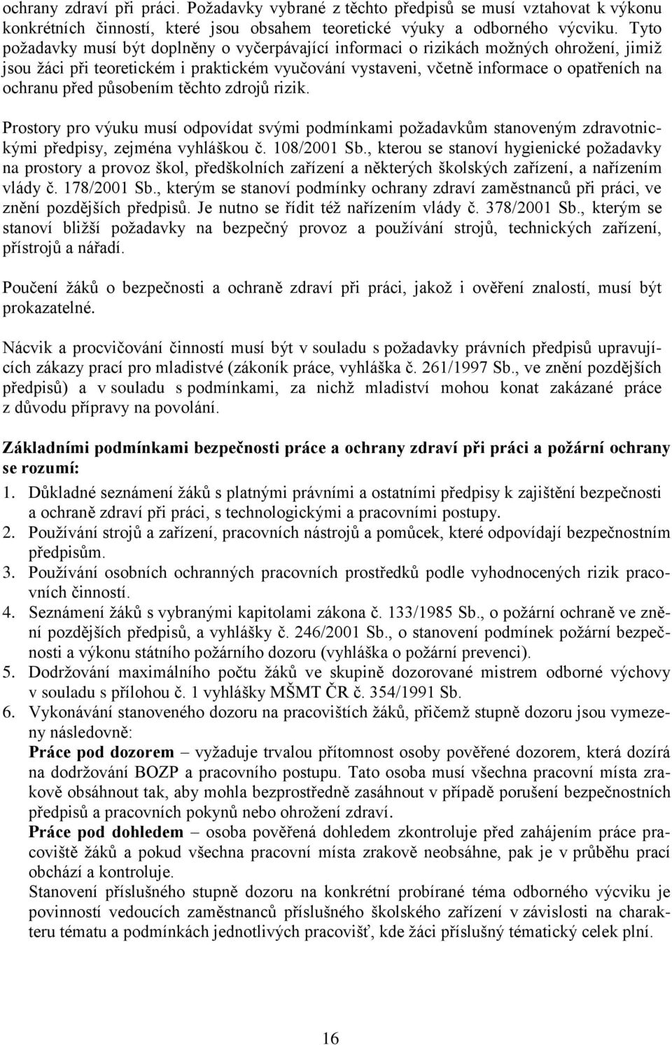 působením těchto zdrojů rizik. Prostory pro výuku musí odpovídat svými podmínkami požadavkům stanoveným zdravotnickými předpisy, zejména vyhláškou č. 108/2001 Sb.