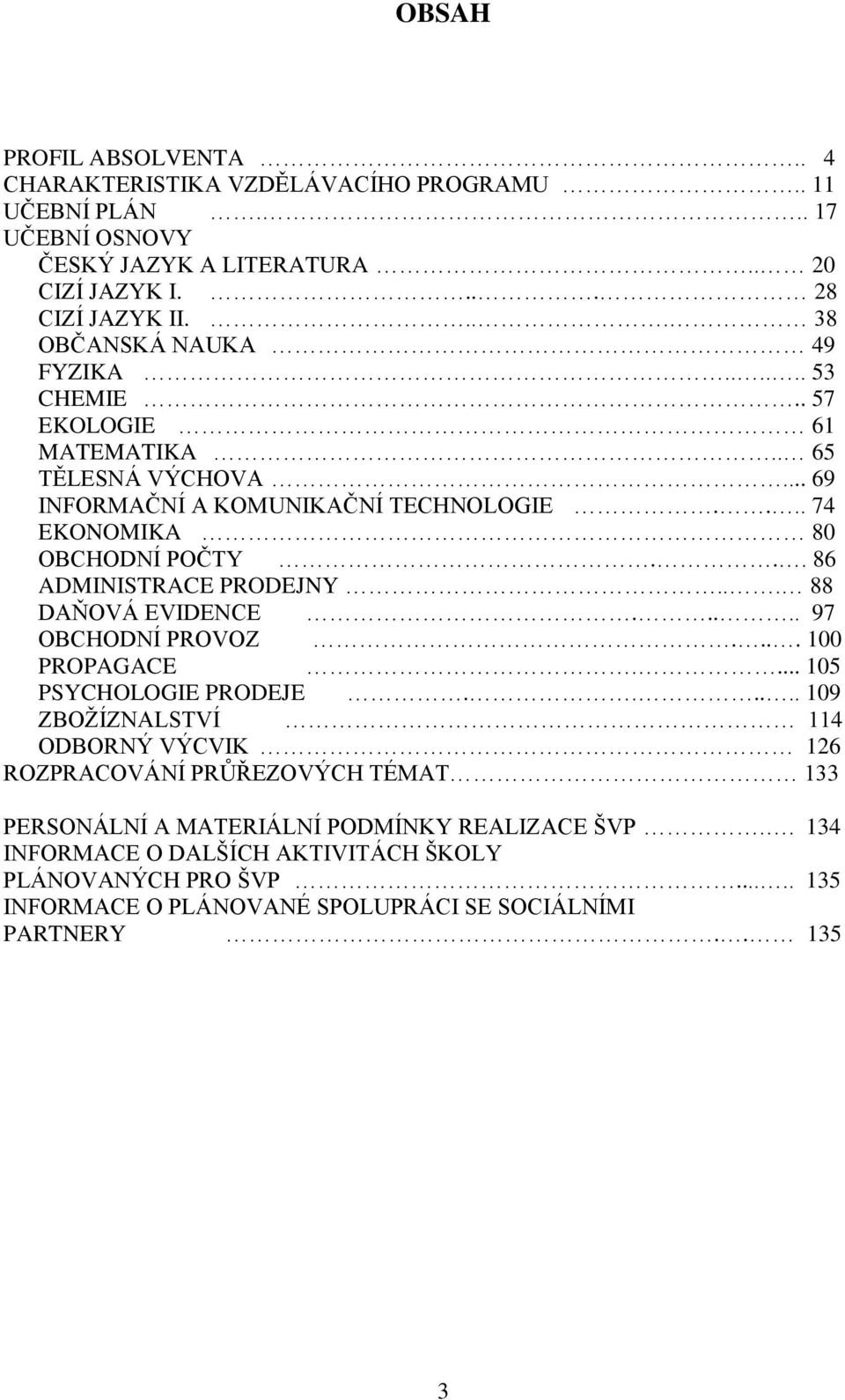 .. 86 ADMINISTRACE PRODEJNY... 88 DAŇOVÁ EVIDENCE..... 97 OBCHODNÍ PROVOZ.... 100 PROPAGACE.... 105 PSYCHOLOGIE PRODEJE.