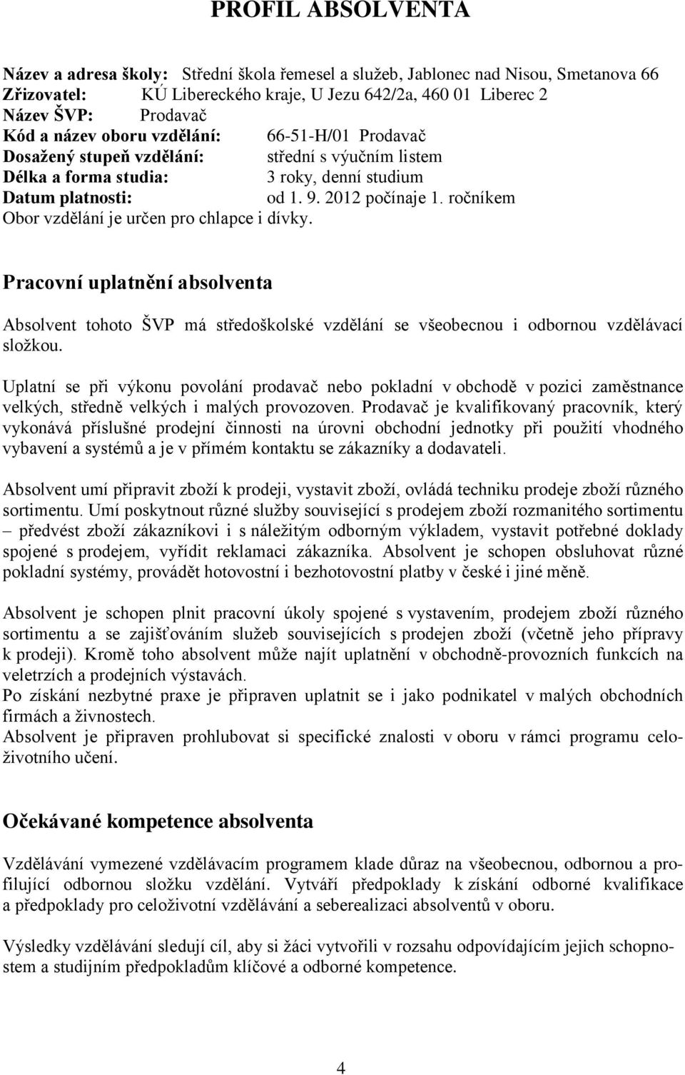 ročníkem Obor vzdělání je určen pro chlapce i dívky. Pracovní uplatnění absolventa Absolvent tohoto ŠVP má středoškolské vzdělání se všeobecnou i odbornou vzdělávací složkou.