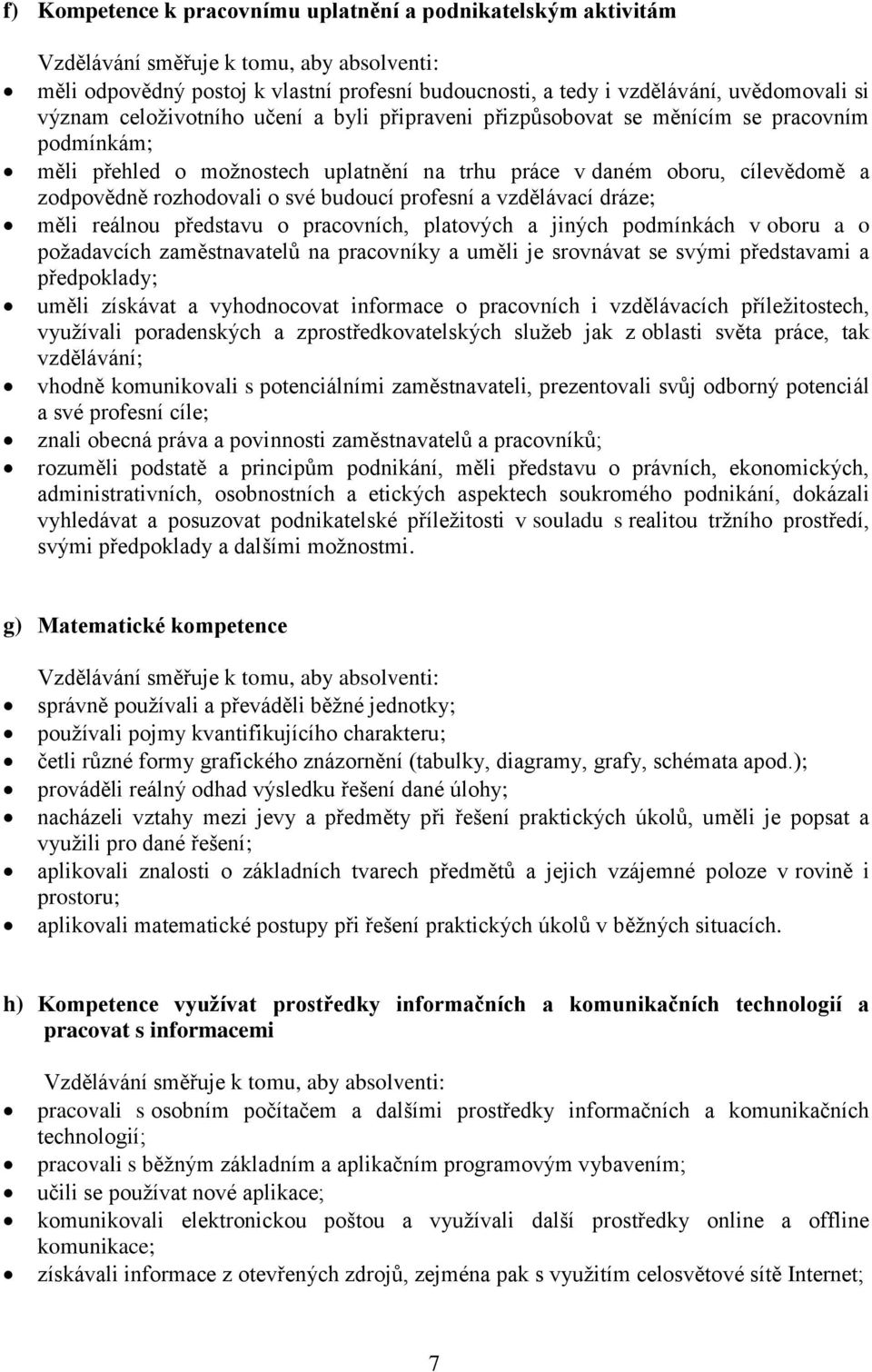 své budoucí profesní a vzdělávací dráze; měli reálnou představu o pracovních, platových a jiných podmínkách v oboru a o požadavcích zaměstnavatelů na pracovníky a uměli je srovnávat se svými