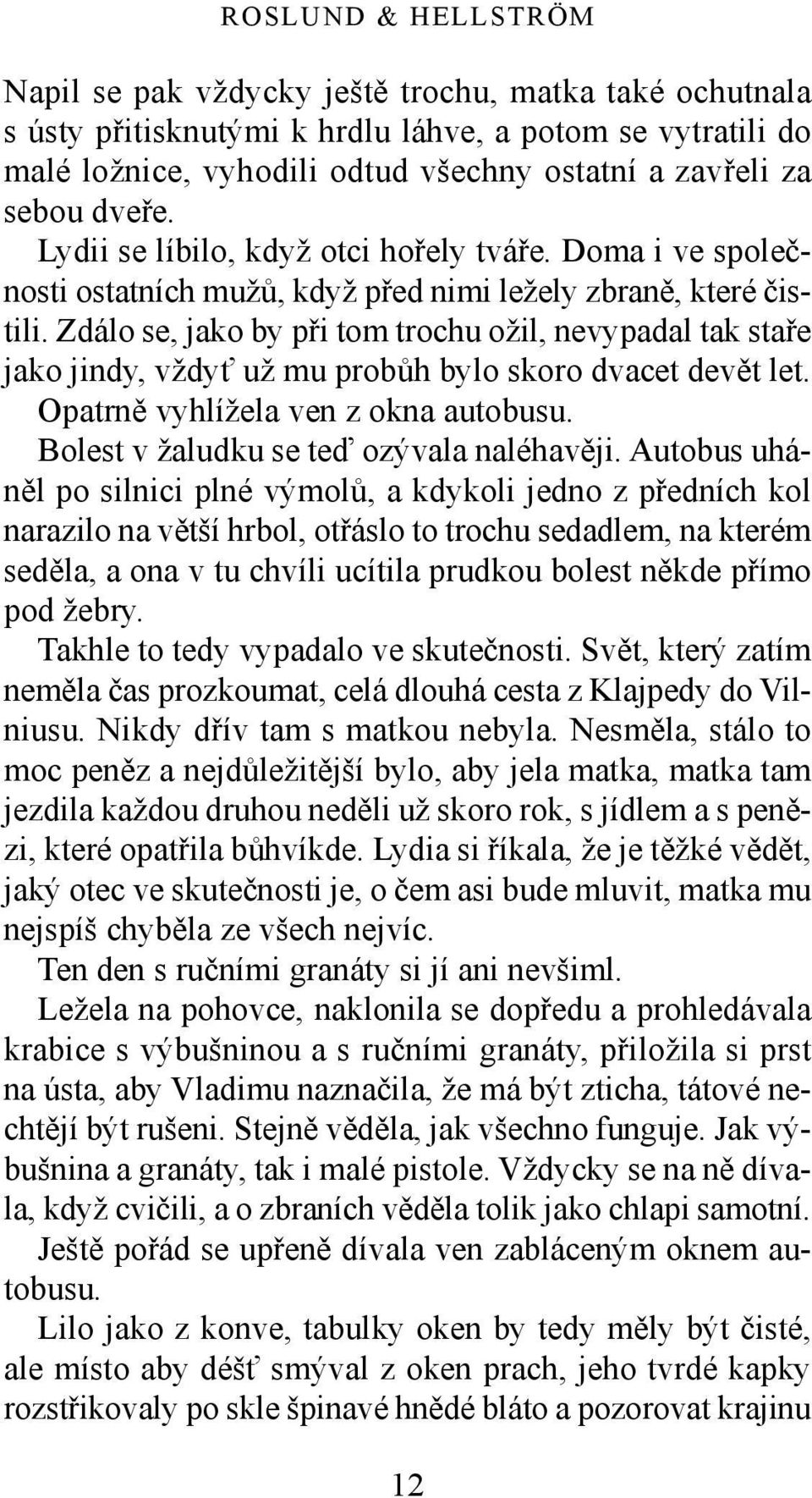 Zdálo se, jako by při tom trochu ožil, nevypadal tak staře jako jindy, vždyť už mu probůh bylo skoro dvacet devět let. Opatrně vyhlížela ven z okna autobusu.