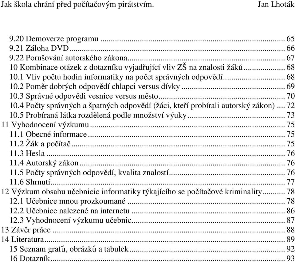 4 Počty správných a špatných odpovědí (žáci, kteří probírali autorský zákon)... 72 10.5 Probíraná látka rozdělená podle množství výuky... 73 11 Vyhodnocení výzkumu... 75 11.1 Obecné informace... 75 11.2 Žák a počítač.