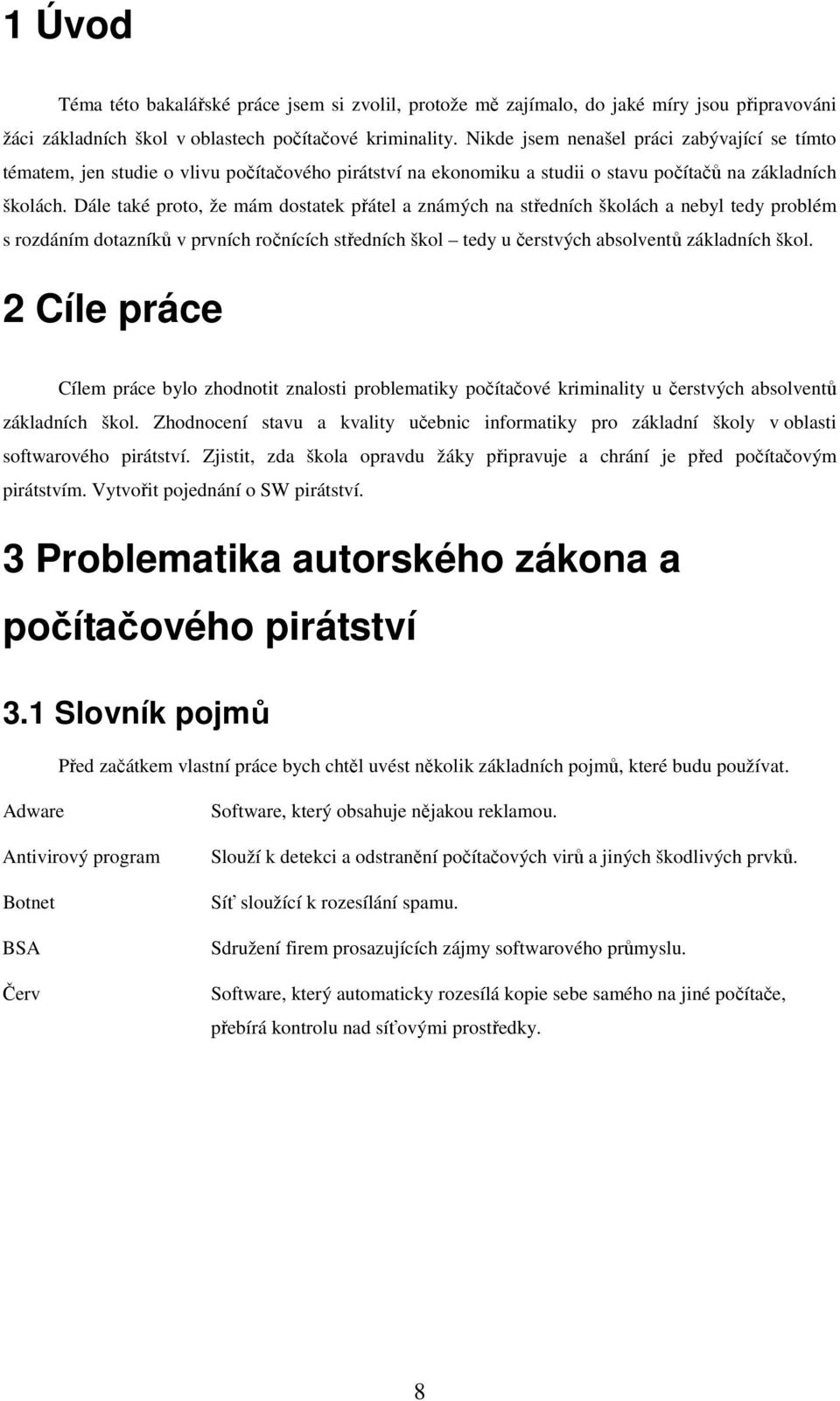 Dále také proto, že mám dostatek přátel a známých na středních školách a nebyl tedy problém s rozdáním dotazníků v prvních ročnících středních škol tedy u čerstvých absolventů základních škol.