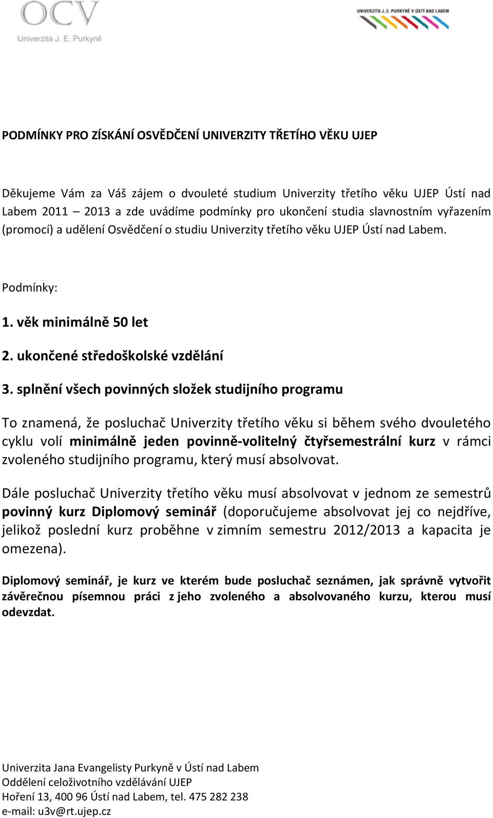 splnění všech povinných složek studijního programu To znamená, že posluchač Univerzity třetího věku si během svého dvouletého cyklu volí minimálně jeden povinně-volitelný čtyřsemestrální kurz v rámci