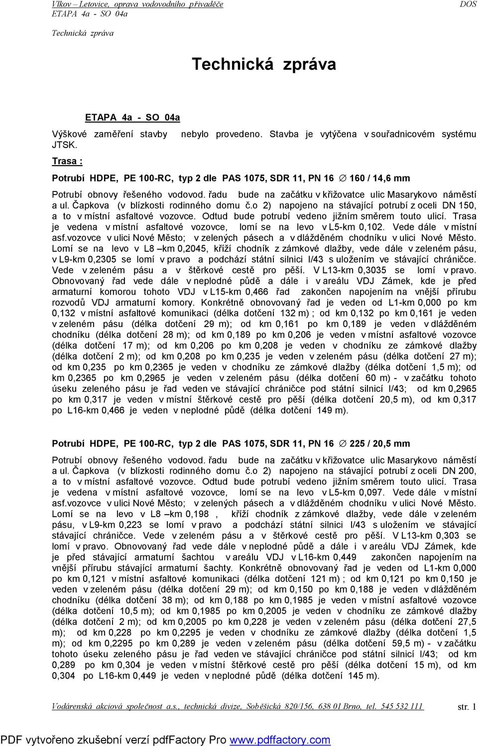 řadu bude na začátku v křižovatce ulic Masarykovo náměstí a ul. Čapkova (v blízkosti rodinného domu č.o 2) napojeno na stávající potrubí z oceli DN 150, a to v místní asfaltové vozovce.