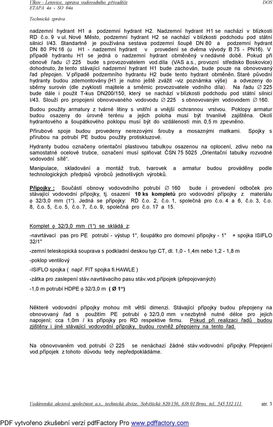 V případě hydrantu H1 se jedná o nadzemní hydrant obměněný v nedávné době. Pokud při obnově řadu 225 bude s provozovatelem vod.díla (VAS a.s., provozní středisko Boskovice) dohodnuto, že tento stávající nadzemní hydrant H1 bude zachován, bude pouze na obnovovaný řad přepojen.