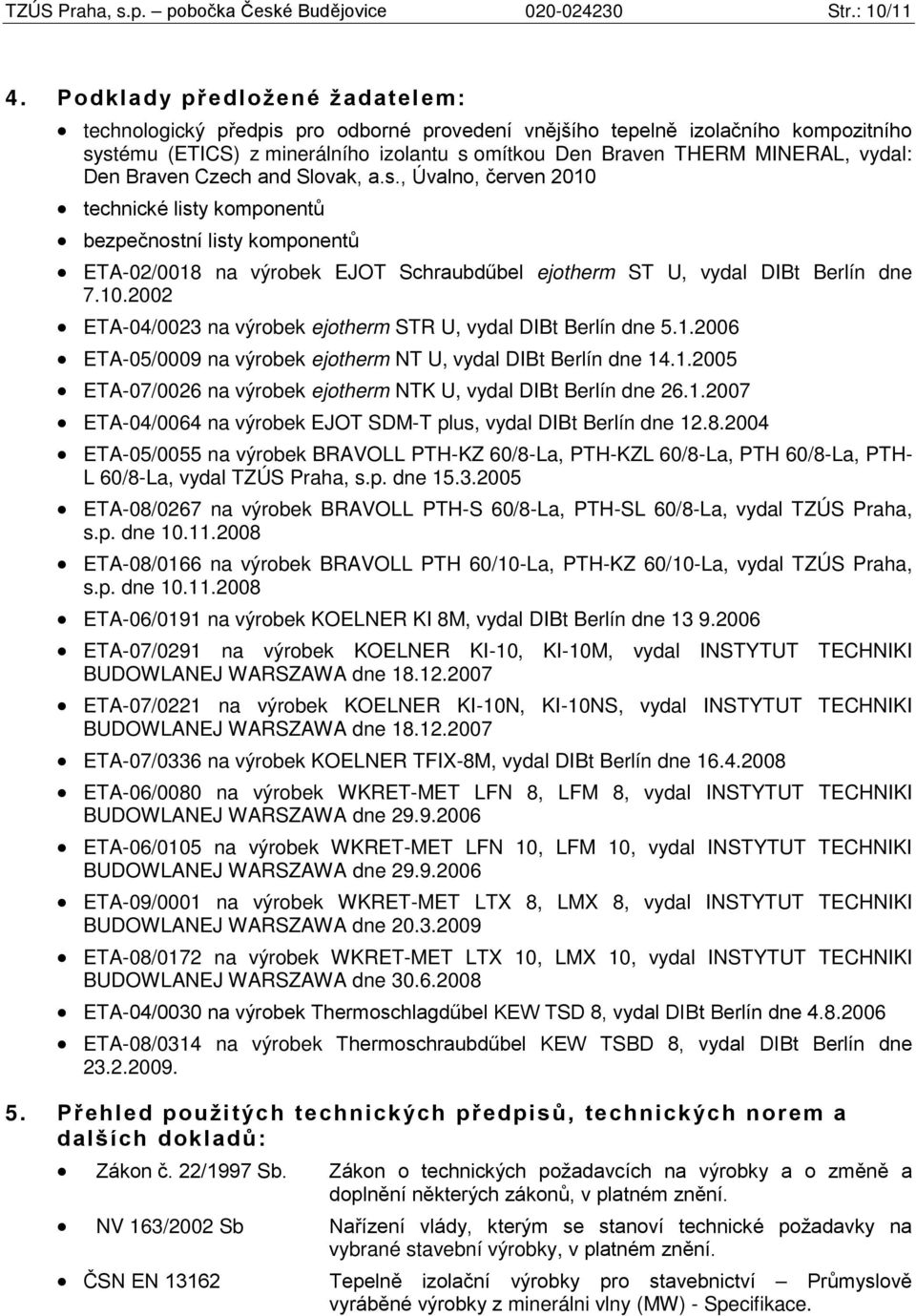 Den Braven Czech and Slovak, a.s., Úvalno, červen 2010 technické listy komponentů bezpečnostní listy komponentů ETA-02/0018 na výrobek EJOT Schraubdűbel ejotherm ST U, vydal DIBt Berlín dne 7.10.2002 ETA-04/002 na výrobek ejotherm STR U, vydal DIBt Berlín dne 5.