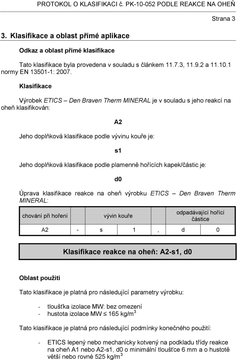 Klasifikace Výrobek ETICS Den Braven Therm MINERAL je v souladu s jeho reakcí na oheň klasifikován: A2 Jeho doplňková klasifikace podle vývinu kouře je: Jeho doplňková klasifikace podle plamenně