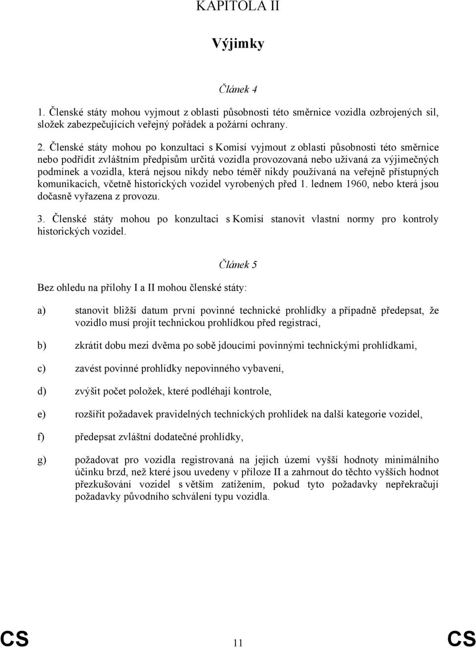 která nejsou nikdy nebo téměř nikdy používaná na veřejně přístupných komunikacích, včetně historických vozidel vyrobených před 1. lednem 1960, nebo která jsou dočasně vyřazena z provozu. 3.