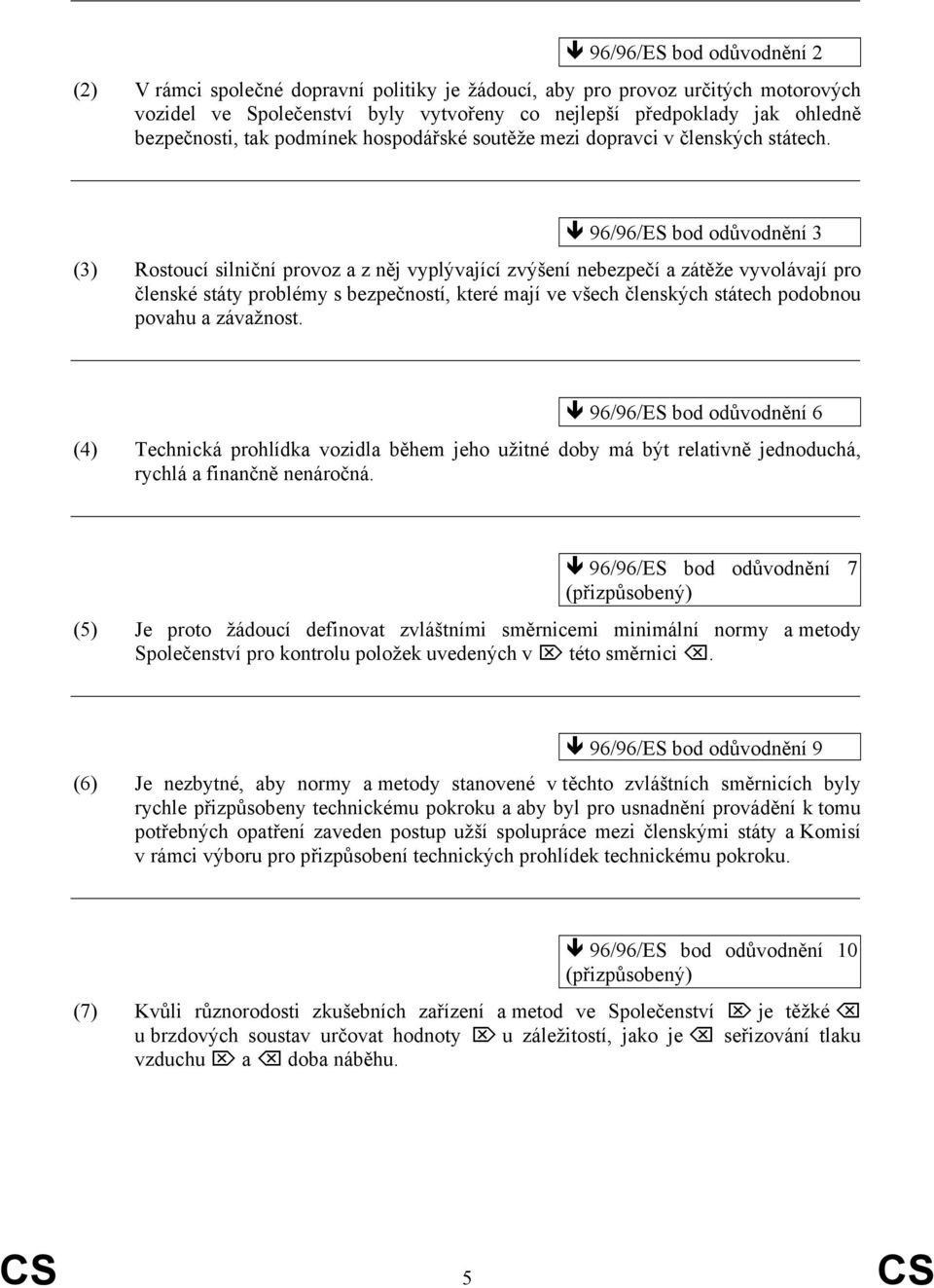 96/96/ES bod odůvodnění 3 (3) Rostoucí silniční provoz a z něj vyplývající zvýšení nebezpečí a zátěže vyvolávají pro členské státy problémy s bezpečností, které mají ve všech členských státech