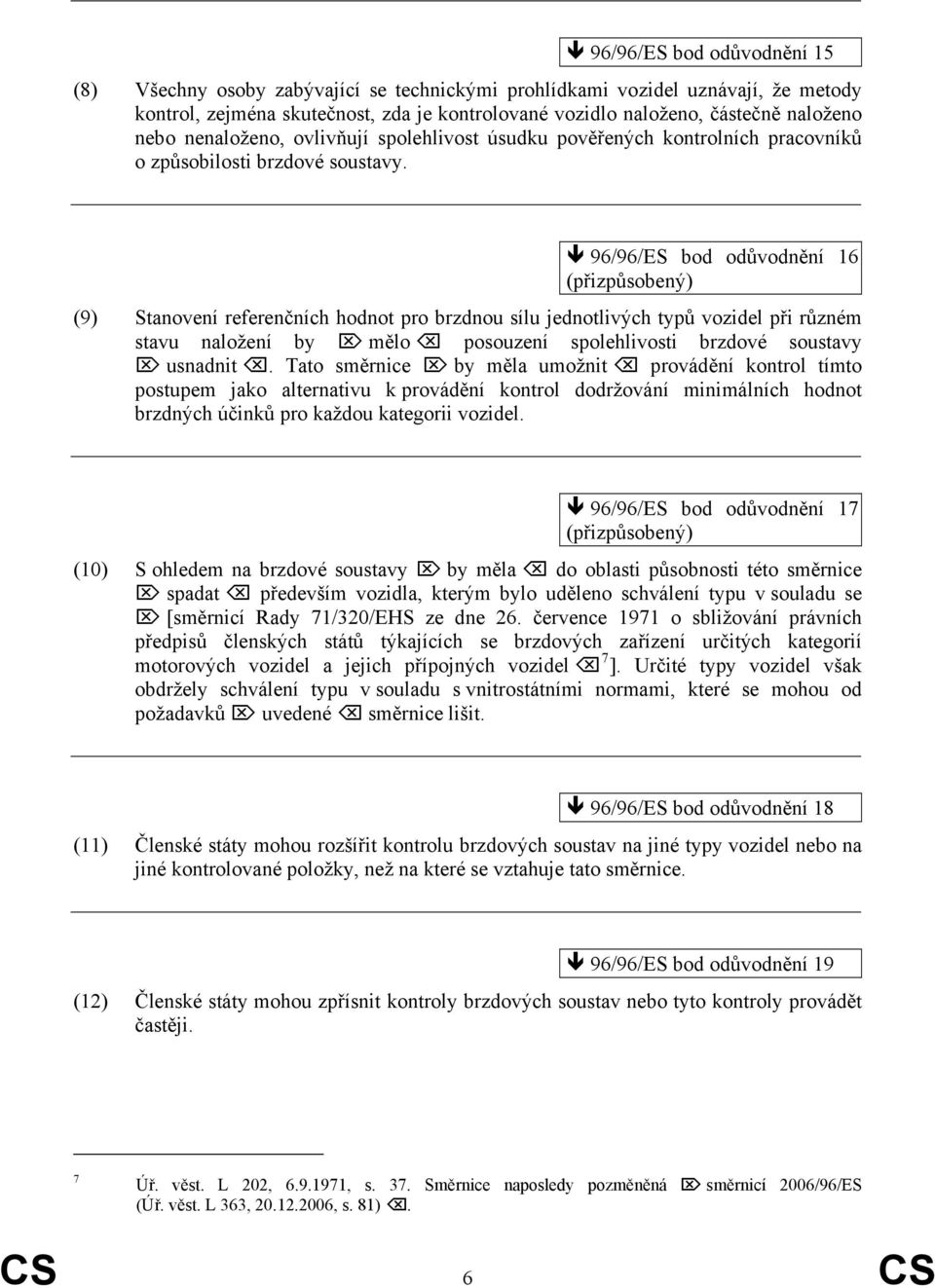 96/96/ES bod odůvodnění 16 (přizpůsobený) (9) Stanovení referenčních hodnot pro brzdnou sílu jednotlivých typů vozidel při různém stavu naložení by mělo posouzení spolehlivosti brzdové soustavy