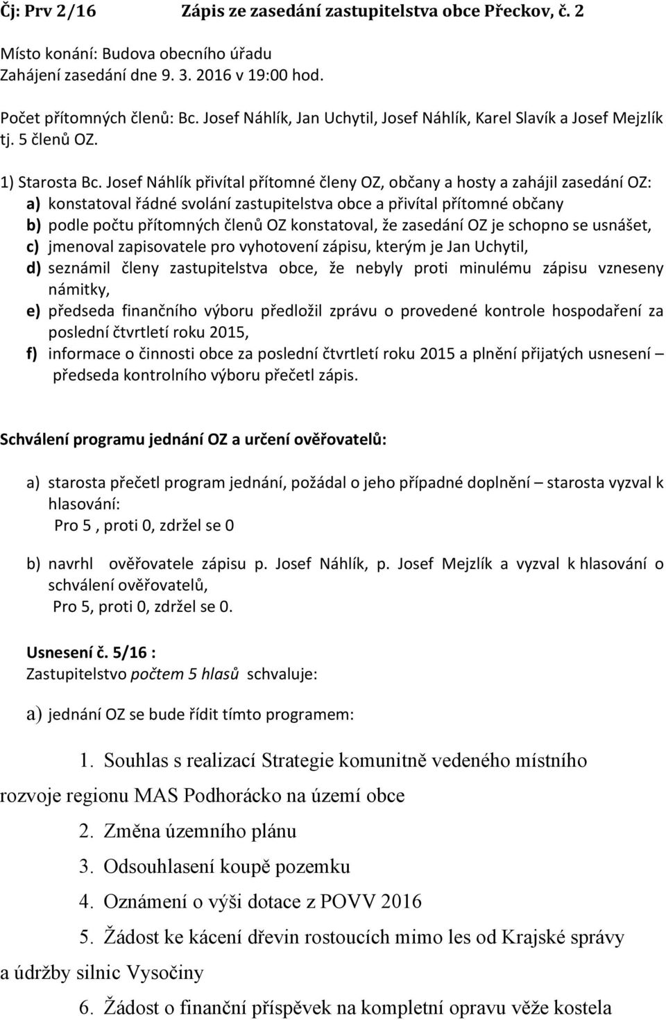 Josef Náhlík přivítal přítomné členy OZ, občany a hosty a zahájil zasedání OZ: a) konstatoval řádné svolání zastupitelstva obce a přivítal přítomné občany b) podle počtu přítomných členů OZ