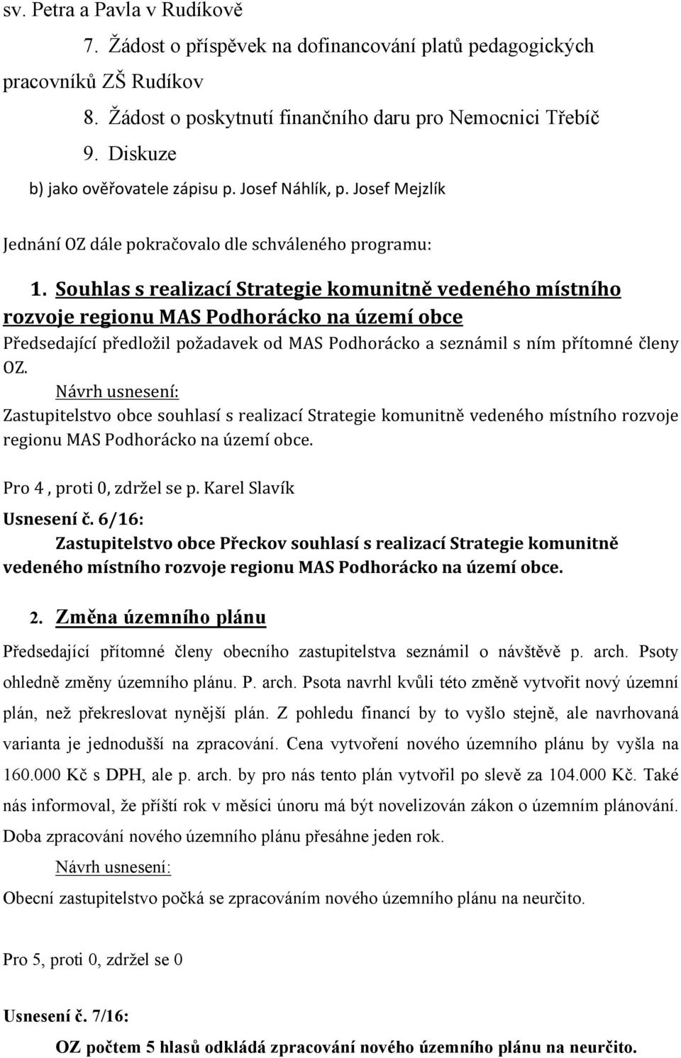 Souhlas s realizací Strategie komunitně vedeného místního rozvoje regionu MAS Podhorácko na území obce Předsedající předložil požadavek od MAS Podhorácko a seznámil s ním přítomné členy OZ.