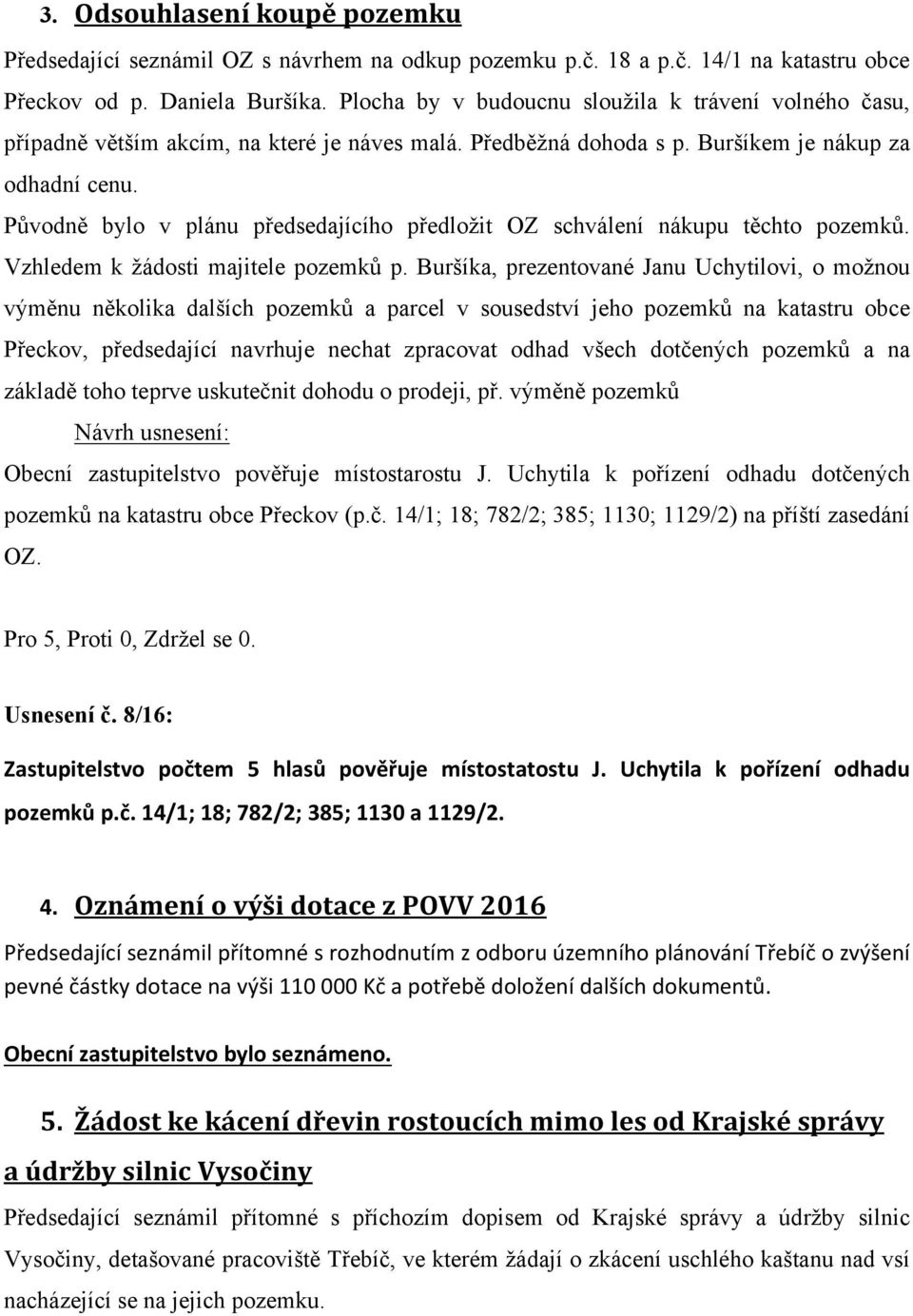 Původně bylo v plánu předsedajícího předložit OZ schválení nákupu těchto pozemků. Vzhledem k žádosti majitele pozemků p.