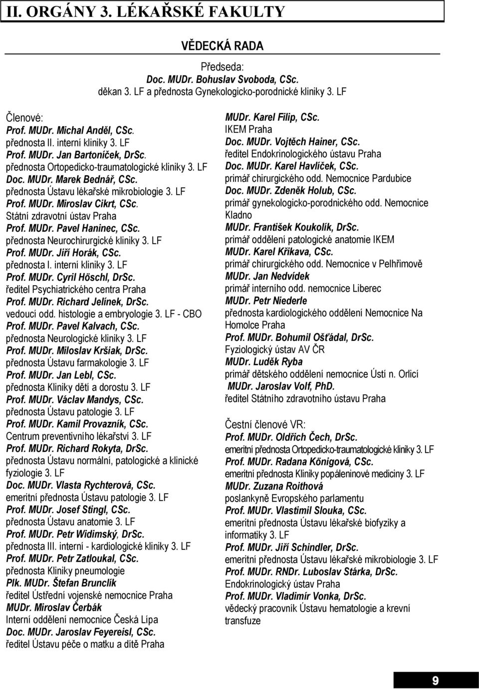 LF Prof. MUDr. Miroslav Cikrt, CSc. Státní zdravotní ústav Praha Prof. MUDr. Pavel Haninec, CSc. přednosta Neurochirurgické kliniky 3. LF Prof. MUDr. Jiří Horák, CSc. přednosta I. interní kliniky 3.